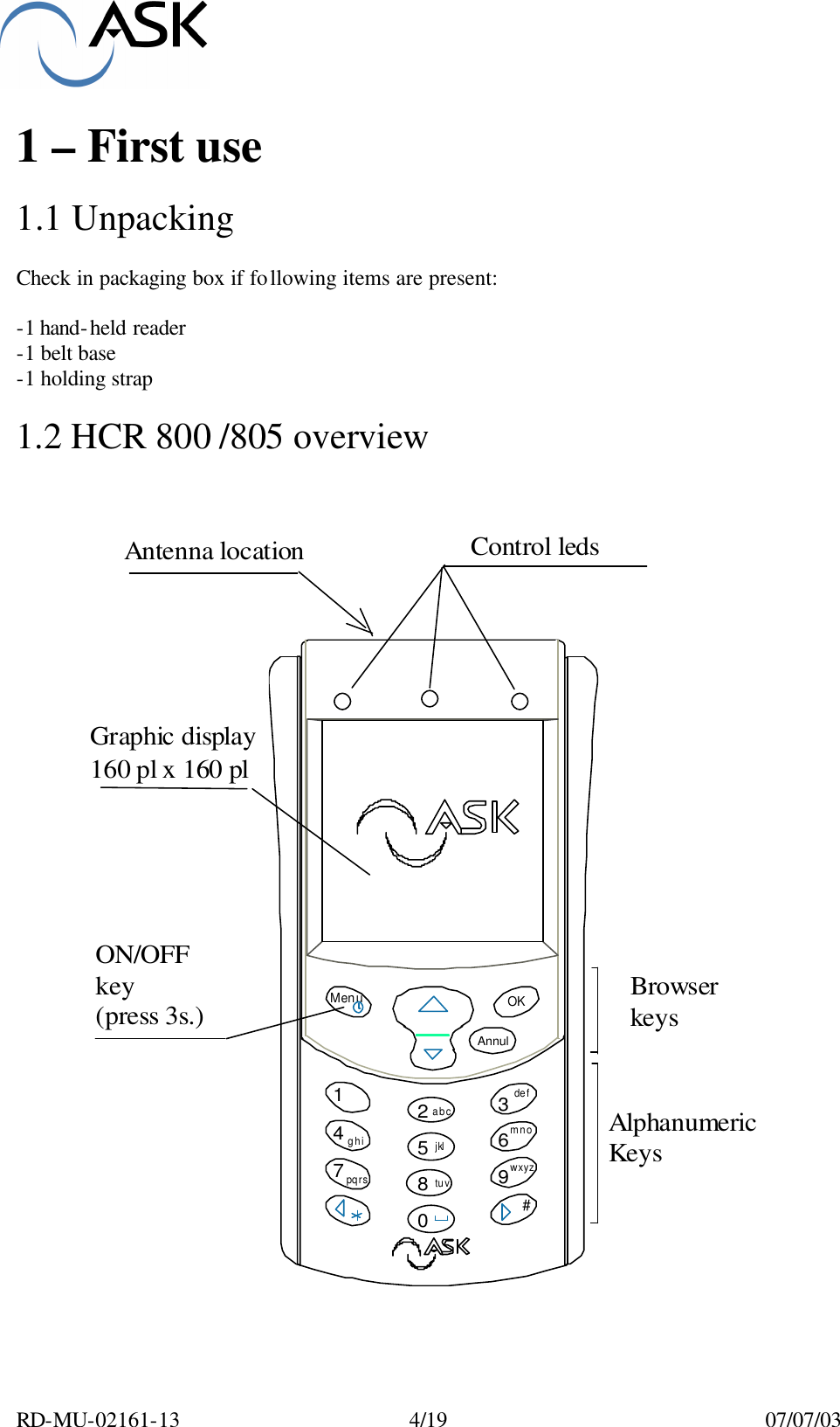  RD-MU-02161-13  4/19  07/07/03  1 – First use  1.1 Unpacking  Check in packaging box if following items are present:  -1 hand-held reader -1 belt base -1 holding strap  1.2 HCR 800 /805 overview   Menu OKAnnul1234567890abcdefghijklmnopqrstuvwxyz#Graphic display160 pl x 160 plAntenna locationON/OFFkey(press 3s.)Control ledsBrowserkeysAlphanumericKeys 