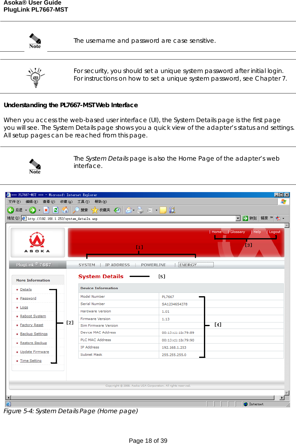 Asoka® User Guide  PlugLink PL7667-MST Page 18 of 39     The username and password are case sensitive.     For security, you should set a unique system password after initial login. For instructions on how to set a unique system password, see Chapter 7.  Understanding the PL7667-MST Web Interface  When you access the web-based user interface (UI), the System Details page is the first page you will see. The System Details page shows you a quick view of the adapter’s status and settings. All setup pages can be reached from this page.      The System Details page is also the Home Page of the adapter’s web interface.    Figure 5-4: System Details Page (Home page)  