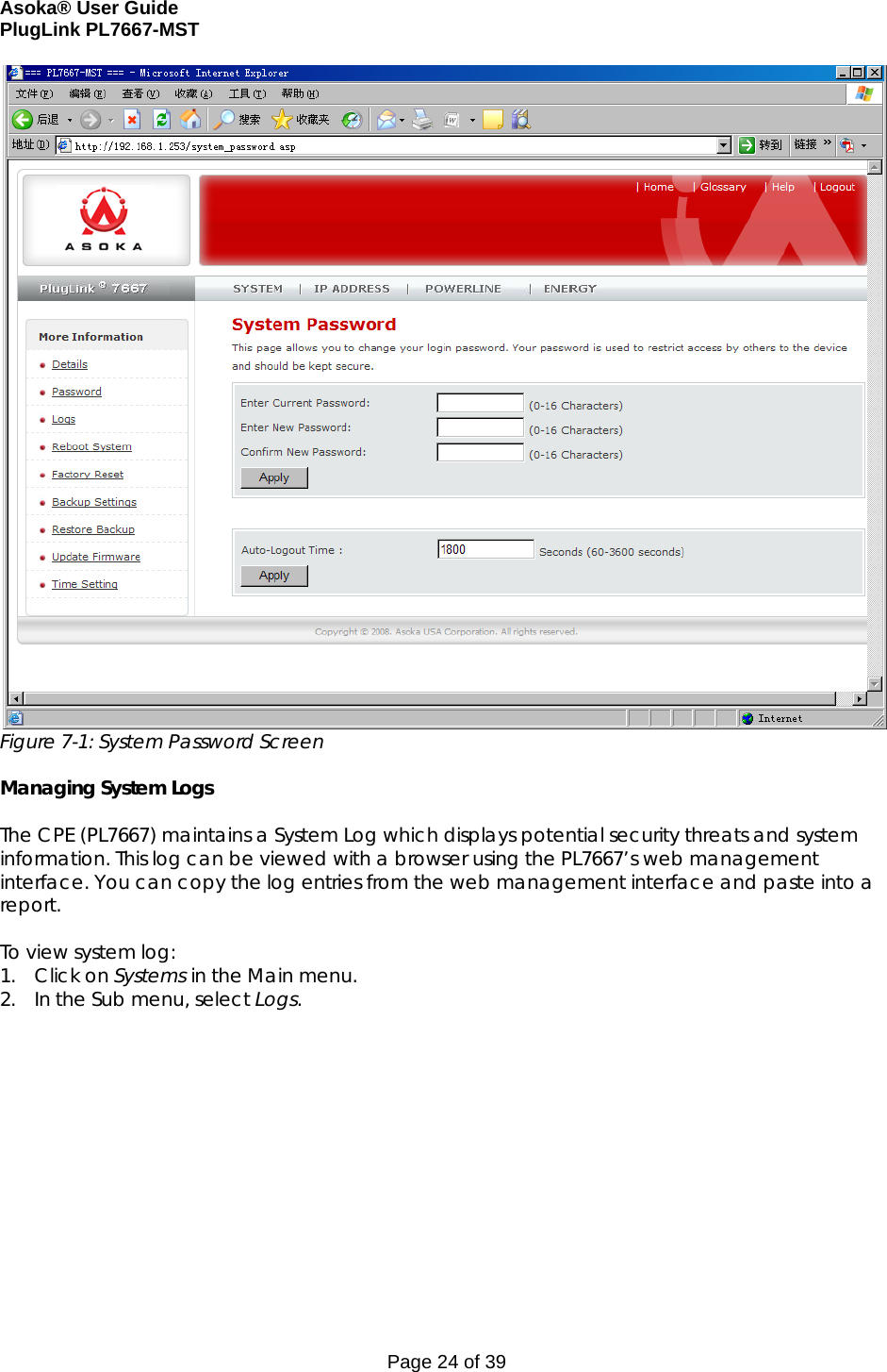 Asoka® User Guide  PlugLink PL7667-MST Page 24 of 39  Figure 7-1: System Password Screen  Managing System Logs  The CPE (PL7667) maintains a System Log which displays potential security threats and system information. This log can be viewed with a browser using the PL7667’s web management interface. You can copy the log entries from the web management interface and paste into a report.  To view system log: 1. Click on Systems in the Main menu. 2. In the Sub menu, select Logs.   