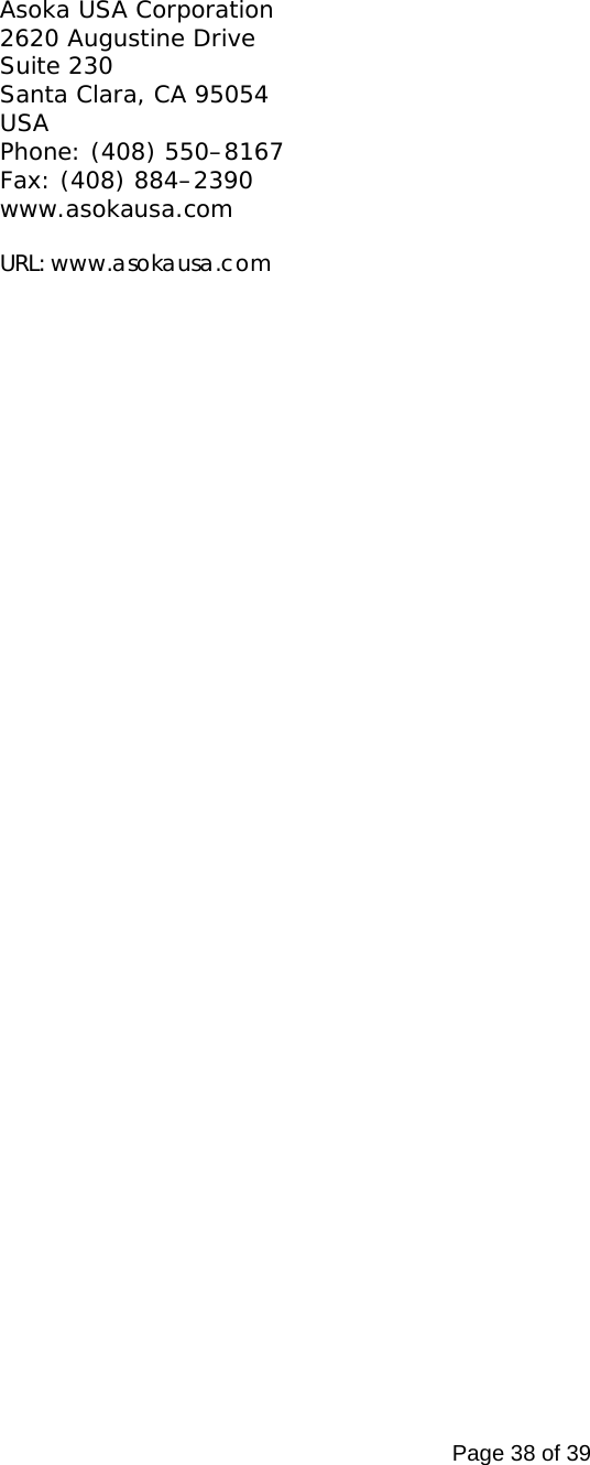 Page 38 of 39   Asoka USA Corporation 2620 Augustine Drive  Suite 230 Santa Clara, CA 95054 USA Phone: (408) 550–8167 Fax: (408) 884–2390 www.asokausa.com   URL: www.asokausa.com   