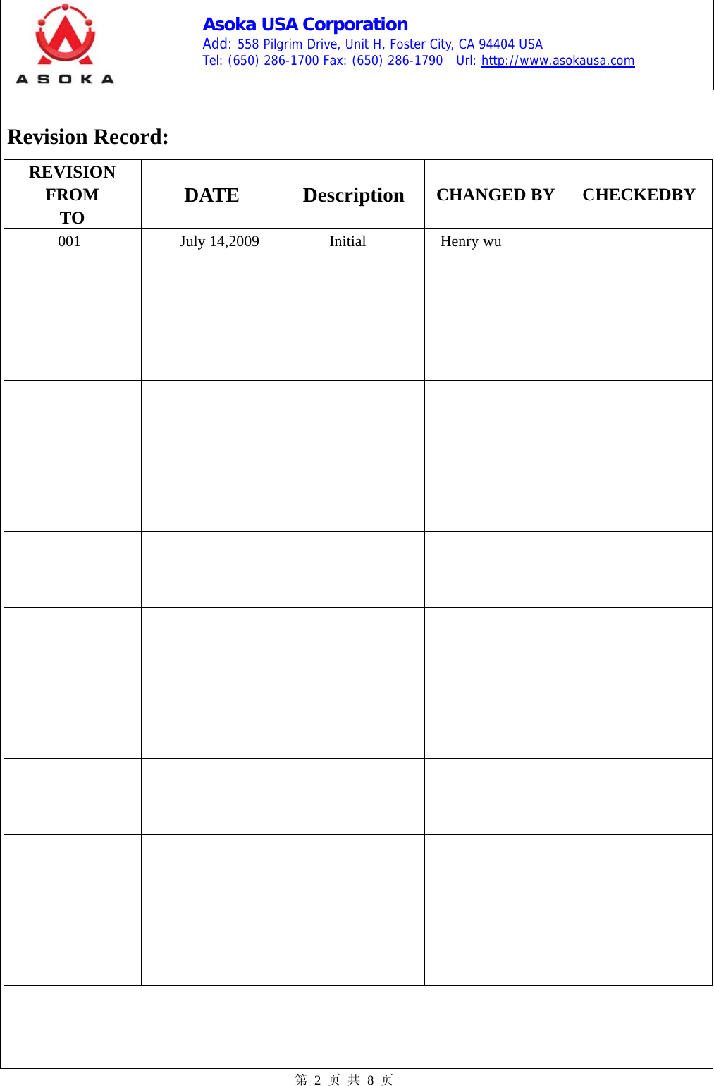    Asoka USA Corporation Add: 558 Pilgrim Drive, Unit H, Foster City, CA 94404 USA Tel: (650) 286-1700 Fax: (650) 286-1790  Url: http://www.asokausa.com 第 2 页 共 8 页  Revision Record: REVISION FROM     TO  DATE Description CHANGED BY  CHECKEDBY 001      July 14,2009  Initial   Henry wu                                                 