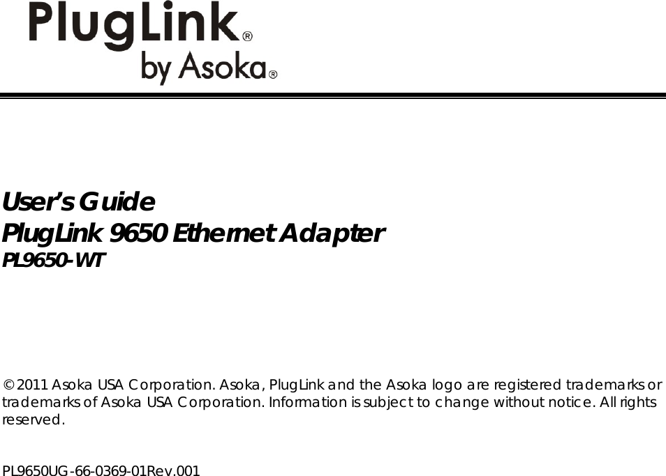                            User’s Guide PlugLink 9650 Ethernet Adapter PL9650-WT       © 2011 Asoka USA Corporation. Asoka, PlugLink and the Asoka logo are registered trademarks or trademarks of Asoka USA Corporation. Information is subject to change without notice. All rights reserved.    PL9650UG-66-0369-01Rev.001 