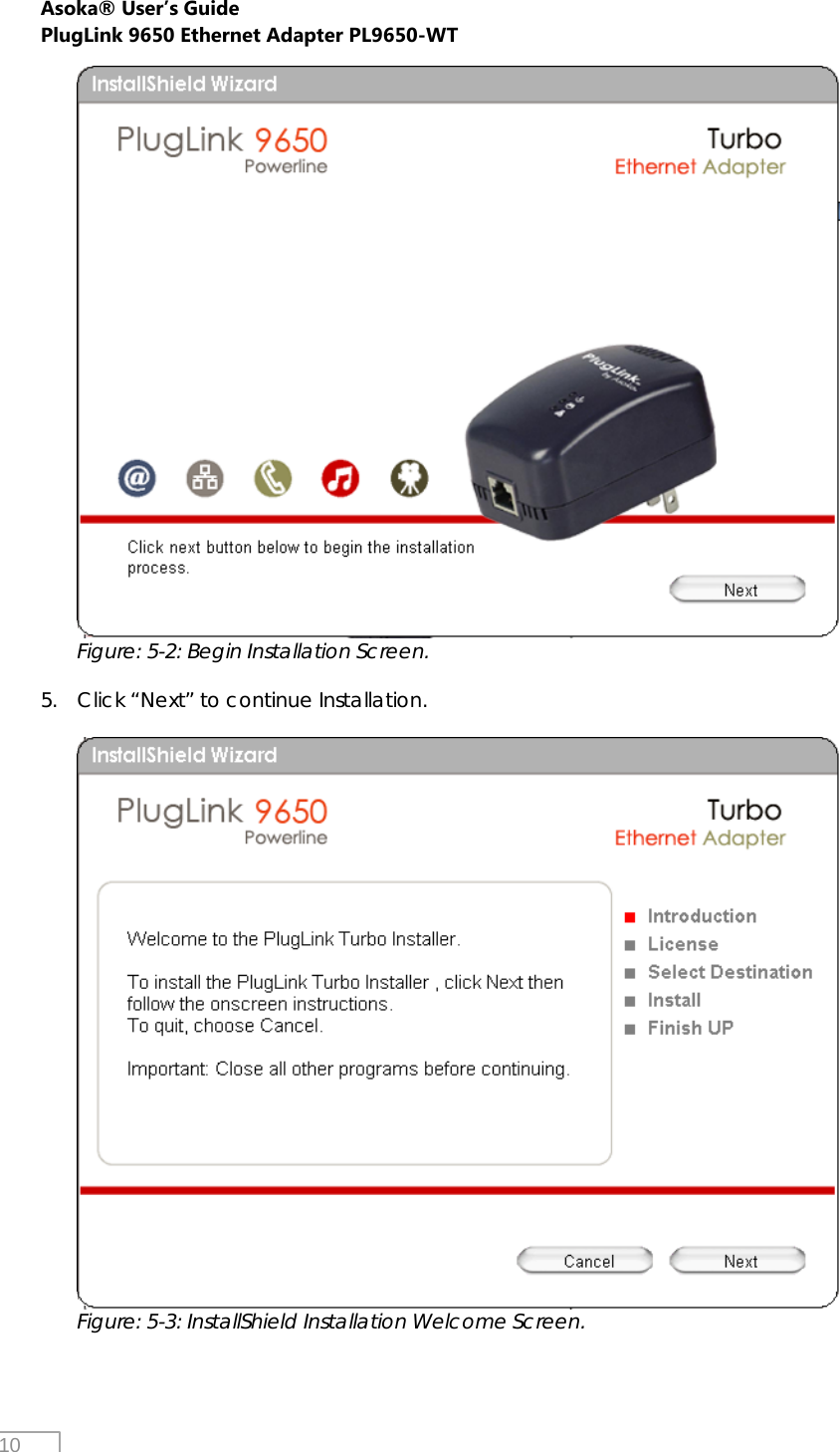 Asoka® User’s Guide PlugLink 9650 Ethernet Adapter PL9650-WT   10  Figure: 5-2: Begin Installation Screen.  5. Click “Next” to continue Installation.   Figure: 5-3: InstallShield Installation Welcome Screen.  