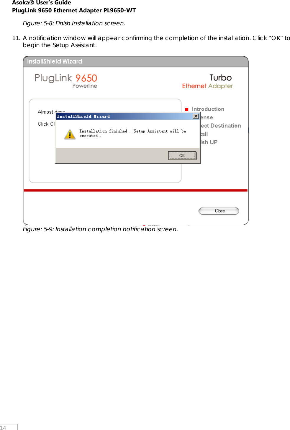 Asoka® User’s Guide PlugLink 9650 Ethernet Adapter PL9650-WT   14 Figure: 5-8: Finish Installation screen.  11. A notification window will appear confirming the completion of the installation. Click “OK” to begin the Setup Assistant.   Figure: 5-9: Installation completion notification screen.   