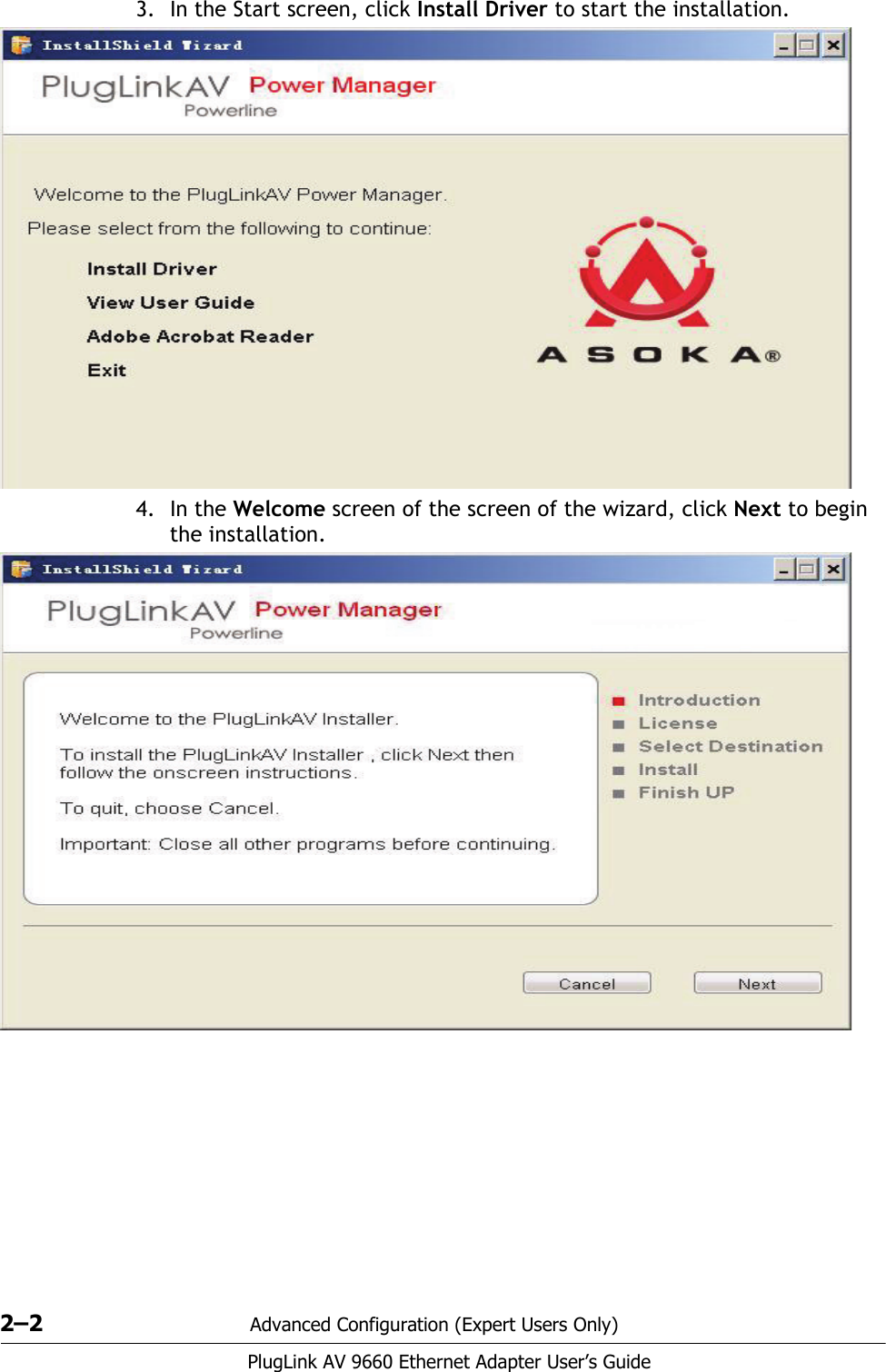 2–2 Advanced Configuration (Expert Users Only)PlugLink AV 9660 Ethernet Adapter User’s Guide3. In the Start screen, click Install Driver to start the installation. 4. In the Welcome screen of the screen of the wizard, click Next to begin the installation. 