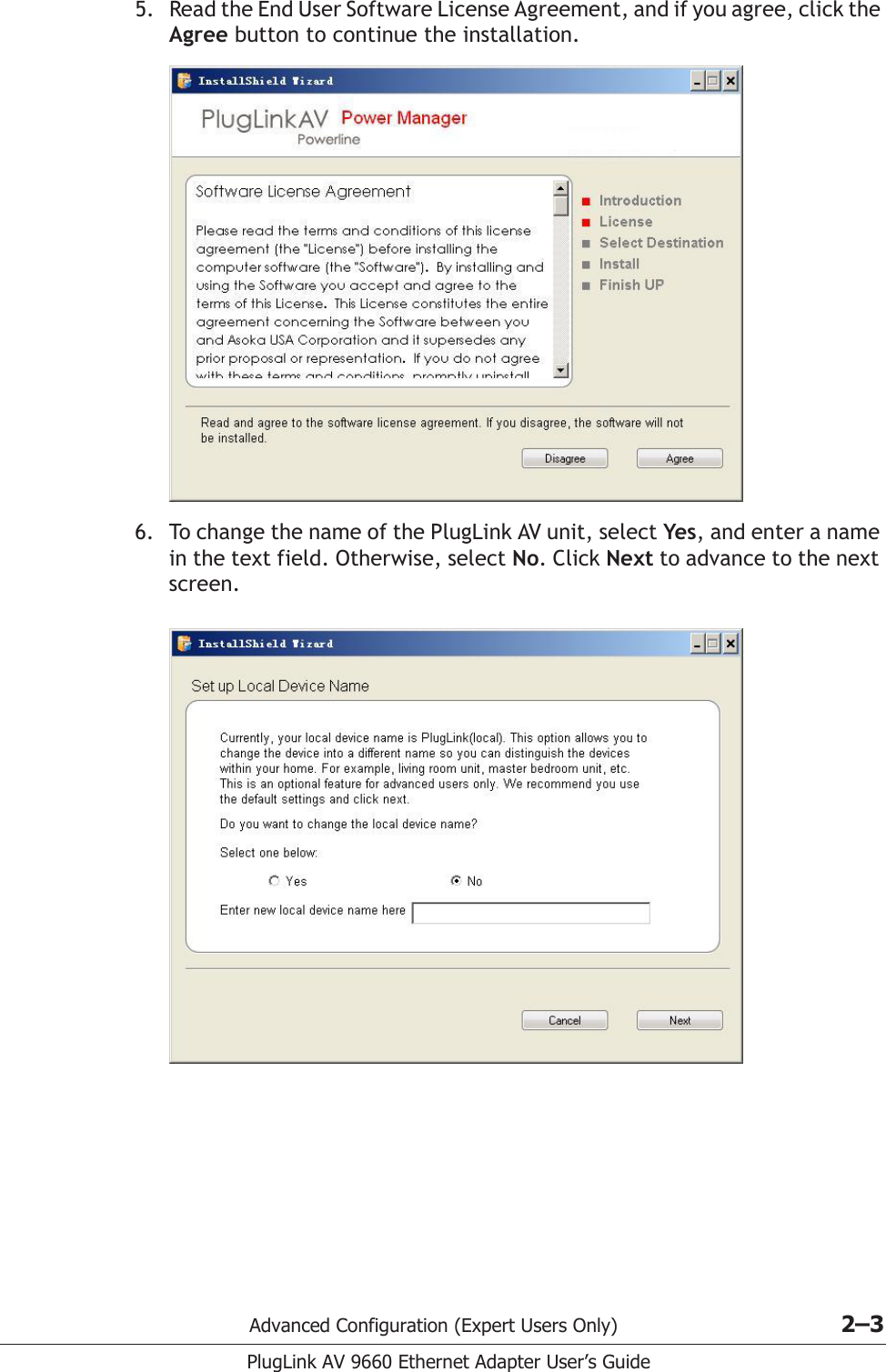 Advanced Configuration (Expert Users Only) 2–3PlugLink AV 9660 Ethernet Adapter User’s Guide5. Read the End User Software License Agreement, and if you agree, click the Agree button to continue the installation. 6. To change the name of the PlugLink AV unit, select Yes, and enter a name in the text field. Otherwise, select No. Click Next to advance to the next screen. 