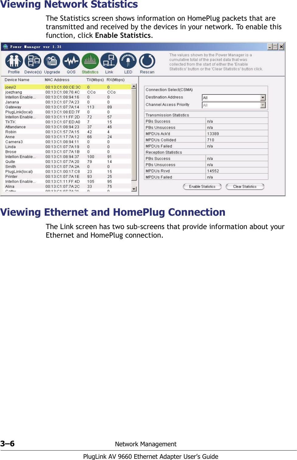 3–6 Network ManagementPlugLink AV 9660 Ethernet Adapter User’s GuideViewing Network StatisticsThe Statistics screen shows information on HomePlug packets that are transmitted and received by the devices in your network. To enable this function, click Enable Statistics. Viewing Ethernet and HomePlug ConnectionThe Link screen has two sub-screens that provide information about your Ethernet and HomePlug connection.