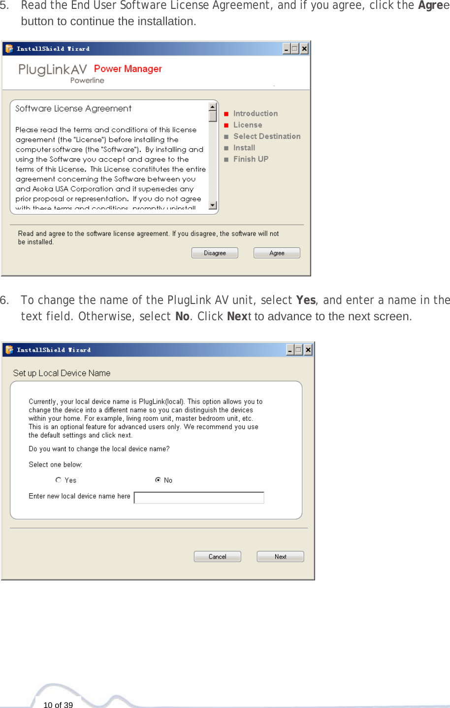  10 of 39    5.  Read the End User Software License Agreement, and if you agree, click the Agree button to continue the installation.     6.  To change the name of the PlugLink AV unit, select Yes, and enter a name in the text field. Otherwise, select No. Click Next to advance to the next screen.    