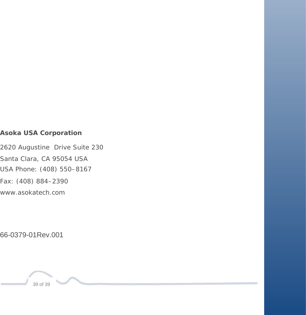                                                Asoka USA Corporation  2620 Augustine  Drive Suite 230 Santa Clara, CA 95054 USA USA Phone: (408) 550–8167 Fax: (408) 884–2390 www.asokatech.com      66-0379-01Rev.001       39 of 39 