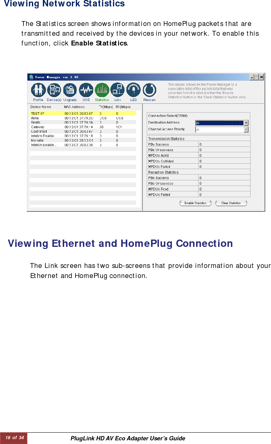 18 of 34  PlugLink HD AV Eco Adapter User’s Guide Viewing Network Statistics          The Statistics screen shows information on HomePlug packets that are transmitted and received by the devices in your network. To enable this function, click Enable Statistics.  Viewing Ethernet and HomePlug Connection   The Link screen has two sub-screens that provide information about yourEthernet and HomePlug connection.  