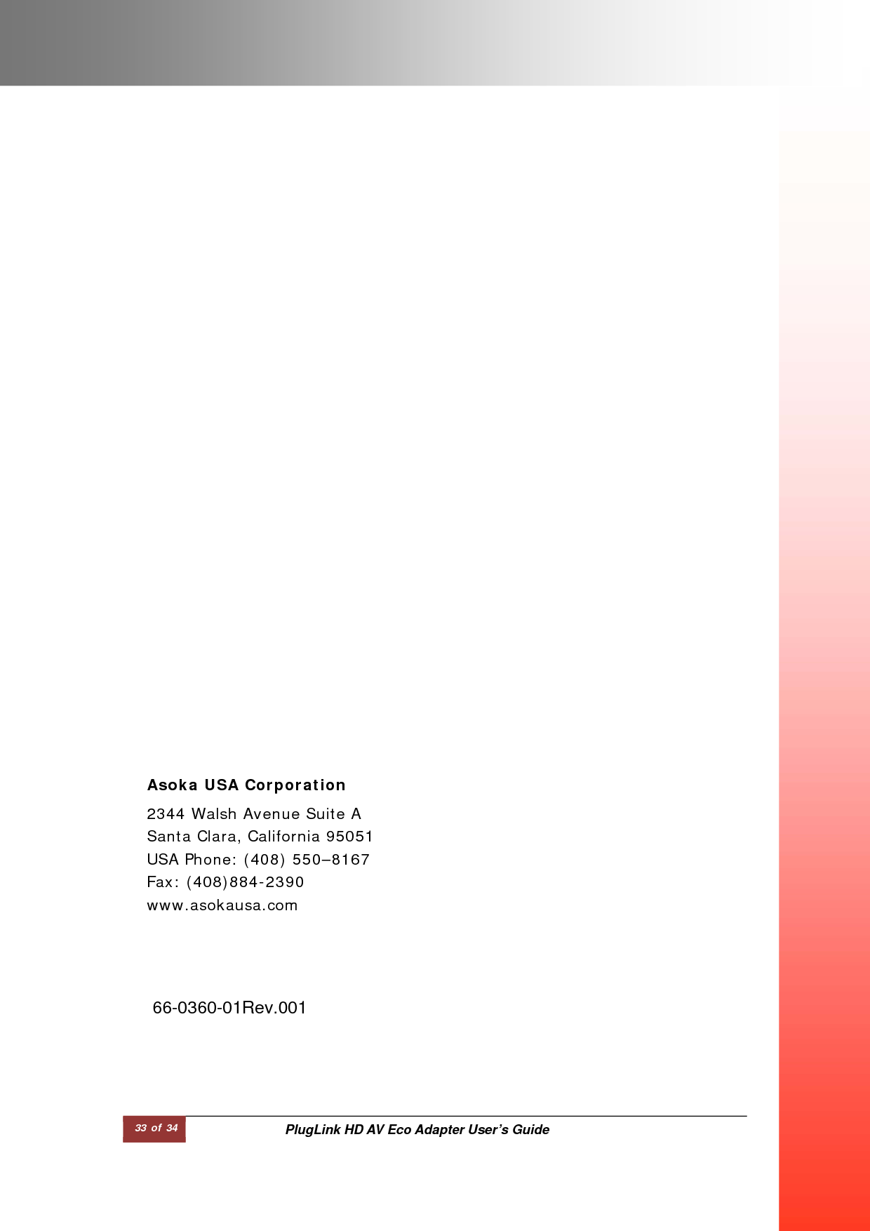 33 of 34  PlugLink HD AV Eco Adapter User’s Guide                                                                                                  Asoka USA Corporation  2344 Walsh Avenue Suite A Santa Clara, California 95051 USA Phone: (408) 550–8167 Fax: (408)884-2390 www.asokausa.com  66-0360-01Rev.001  