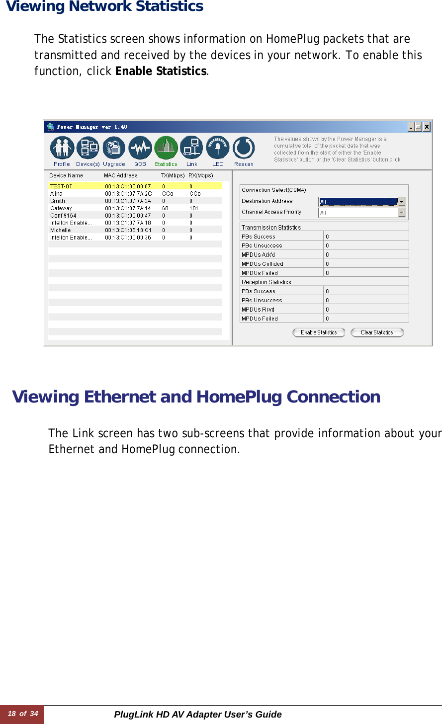 18 of 34  PlugLink HD AV Adapter User’s Guide Viewing Network Statistics          The Statistics screen shows information on HomePlug packets that are transmitted and received by the devices in your network. To enable this function, click Enable Statistics.  Viewing Ethernet and HomePlug Connection   The Link screen has two sub-screens that provide information about yourEthernet and HomePlug connection.  