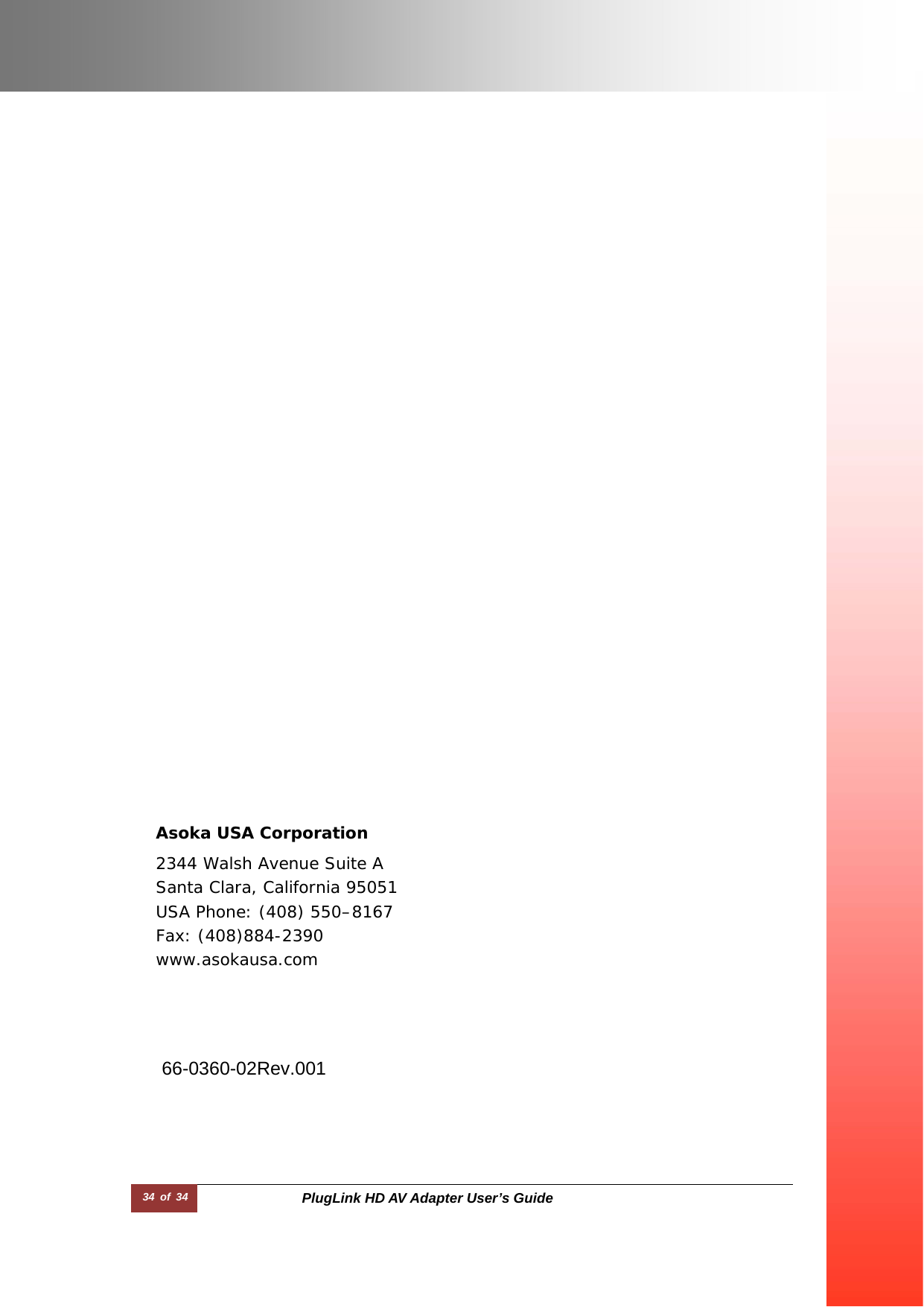 34 of 34  PlugLink HD AV Adapter User’s Guide                                                                                                  Asoka USA Corporation  2344 Walsh Avenue Suite A Santa Clara, California 95051 USA Phone: (408) 550–8167 Fax: (408)884-2390 www.asokausa.com  66-0360-02Rev.001  