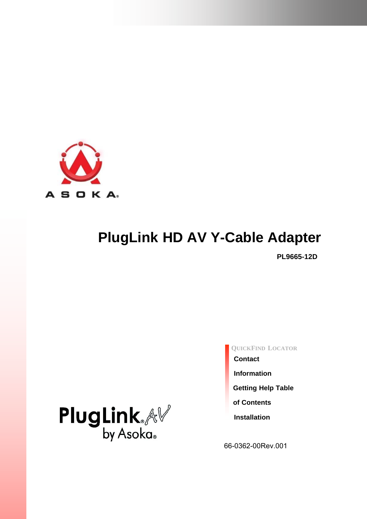                     PlugLink HD AV Y-Cable Adapter  PL9665-12D               QUICKFIND LOCATOR Contact  Information Getting Help Table of Contents                                          Installation 66-0362-00Rev.001 
