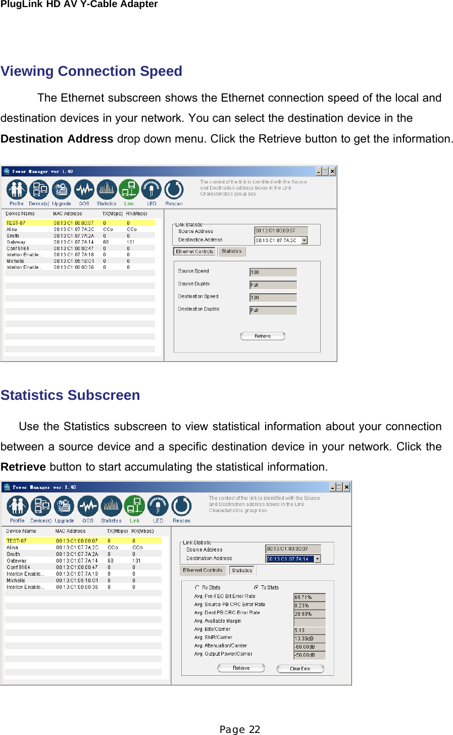 PlugLink HD AV Y-Cable Adapter Page 22        Viewing Connection Speed  The Ethernet subscreen shows the Ethernet connection speed of the local and destination devices in your network. You can select the destination device in the Destination Address drop down menu. Click the Retrieve button to get the information.     Statistics Subscreen   Use the Statistics subscreen to view statistical information about your connection between a source device and a specific destination device in your network. Click the Retrieve button to start accumulating the statistical information.  