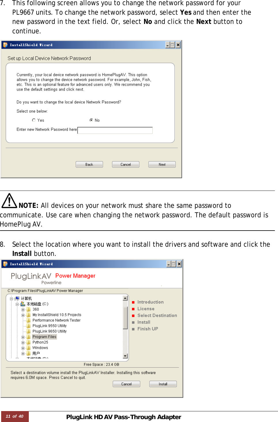 11 of 40 PlugLink HD AVPass-Through Adapter  7. This following screen allows you to change the network password for your PL9667 units. To change the network password, select Yes and then enter the new password in the text field. Or, select No and click the Next button to continue.     NOTE: All devices on your network must share the same password to communicate. Use care when changing the network password. The default password is HomePlug AV.   8. Select the location where you want to install the drivers and software and click the Install button.  