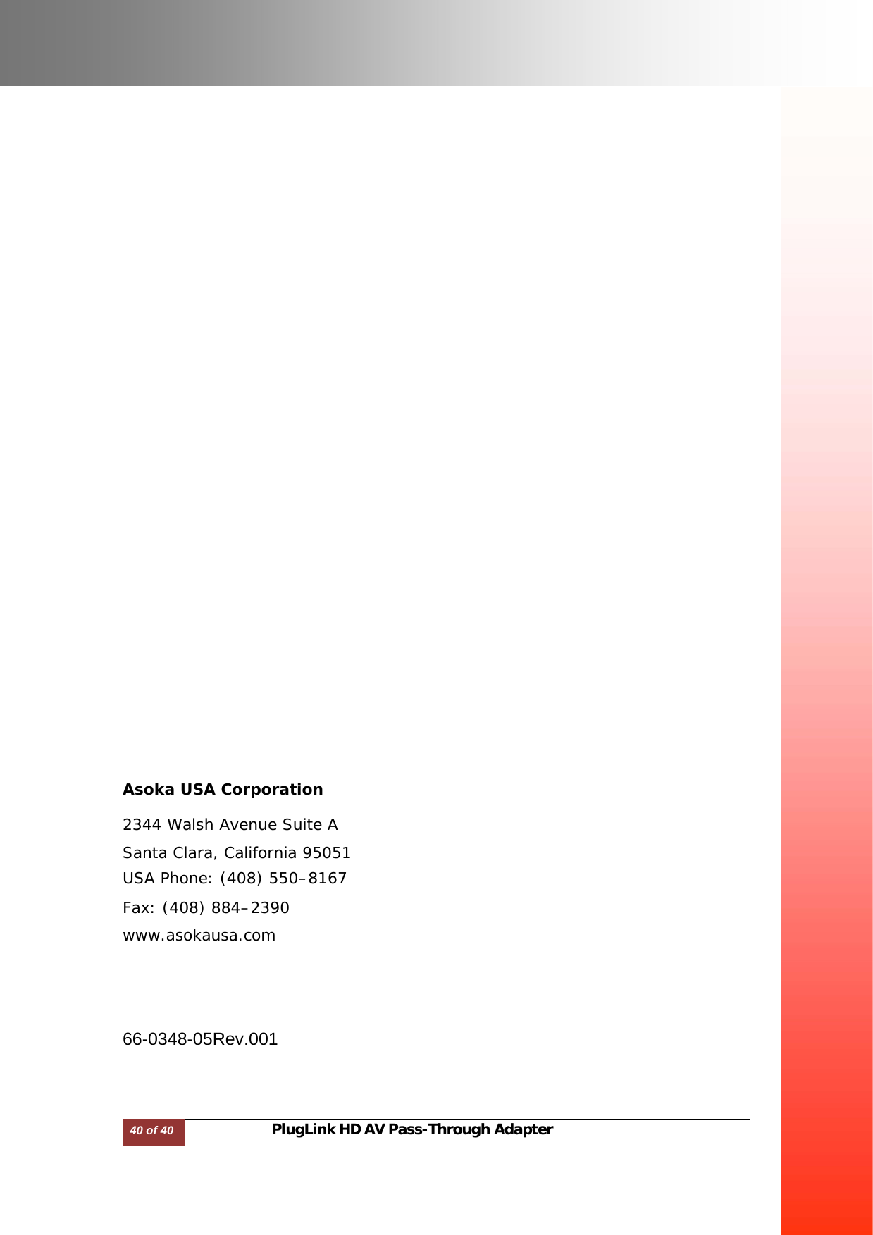                                                Asoka USA Corporation  2344 Walsh Avenue Suite A Santa Clara, California 95051 USA Phone: (408) 550–8167 Fax: (408) 884–2390 www.asokausa.com      66-0348-05Rev.001      40 of 40                              PlugLink HD AV Pass-Through Adapter  