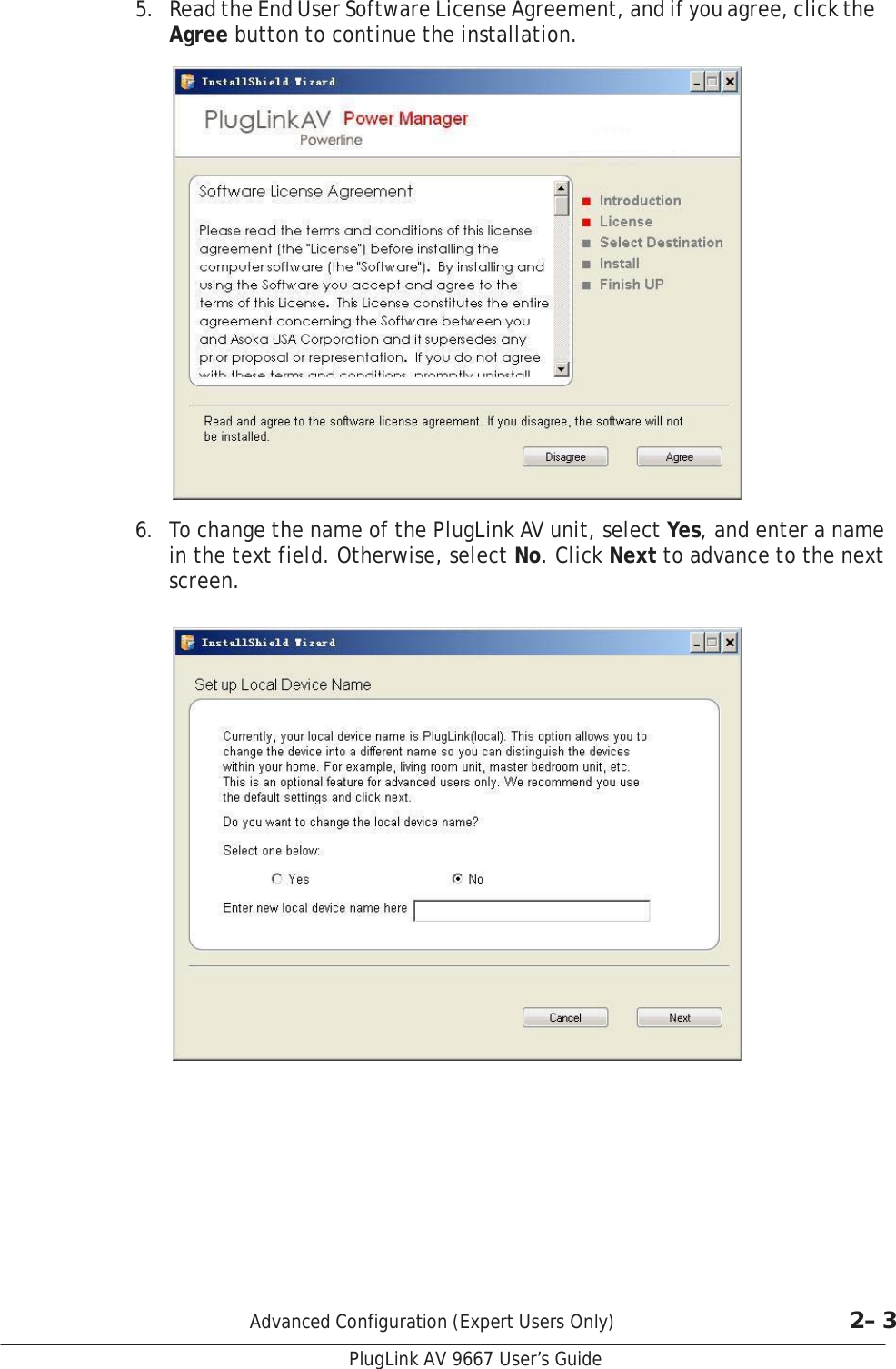   5.  Read the End User Software License Agreement, and if you agree, click the Agree button to continue the installation.    6.  To change the name of the PlugLink AV unit, select Yes, and enter a name in the text field. Otherwise, select No. Click Next to advance to the next screen.                 Advanced Configuration (Expert Users Only)  2– 3  PlugLink AV 9667 User’s Guide 