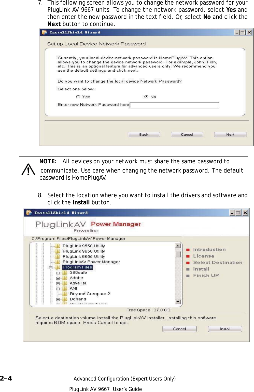   7.  This following screen allows you to change the network password for your PlugLink AV 9667 units. To change the network password, select Yes and then enter the new password in the text field. Or, select No and click the Next button to continue.     NOTE:  All devices on your network must share the same password to   communicate. Use care when changing the network password. The default password is HomePlugAV.   8.  Select the location where you want to install the drivers and software and click the Install button.                          2–4  Advanced Configuration (Expert Users Only) PlugLink AV 9667  User’s Guide 