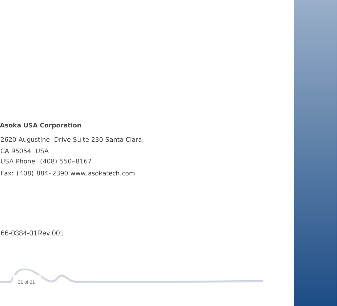                                                         Asoka USA Corporation          2620 Augustine  Drive Suite 230 Santa Clara,          CA 95054  USA         USA Phone: (408) 550–8167         Fax: (408) 884–2390 www.asokatech.com                  66-0384-01Rev.001       21 of 21 