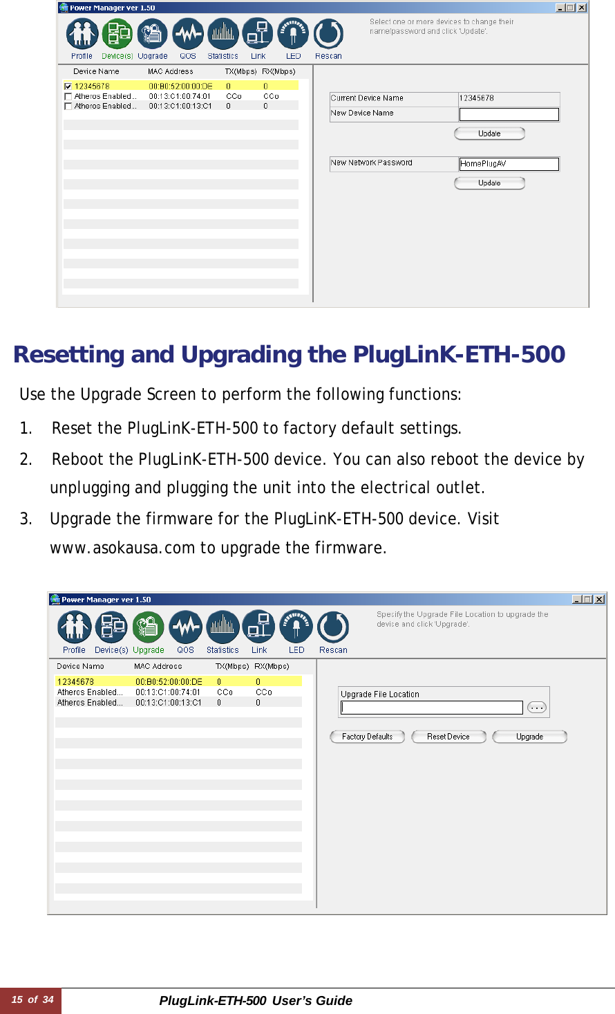15 of 34 PlugLink-ETH-500  User’s Guide       Resetting and Upgrading the PlugLinK-ETH-500  Use the Upgrade Screen to perform the following functions:  1.    Reset the PlugLinK-ETH-500 to factory default settings. 2.    Reboot the PlugLinK-ETH-500 device. You can also reboot the device by unplugging and plugging the unit into the electrical outlet. 3.  Upgrade the firmware for the PlugLinK-ETH-500 device. Visit www.asokausa.com to upgrade the firmware.     