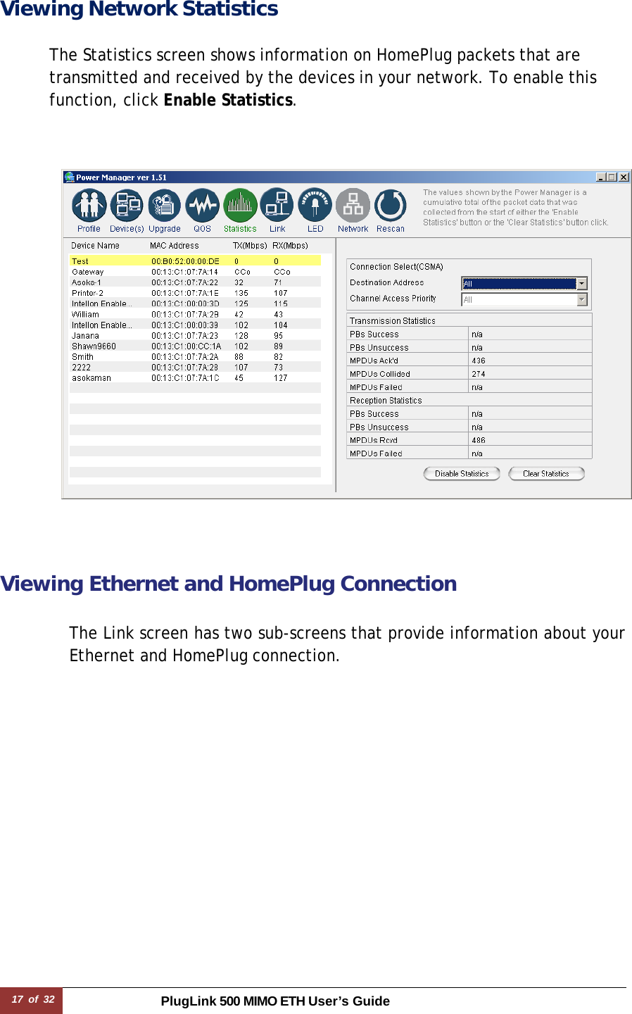 17 of 32 PlugLink 500 MIMO ETH User’s Guide Viewing Network Statistics   The Statistics screen shows information on HomePlug packets that are transmitted and received by the devices in your network. To enable this function, click Enable Statistics.            Viewing Ethernet and HomePlug Connection   The Link screen has two sub-screens that provide information about your Ethernet and HomePlug connection. 