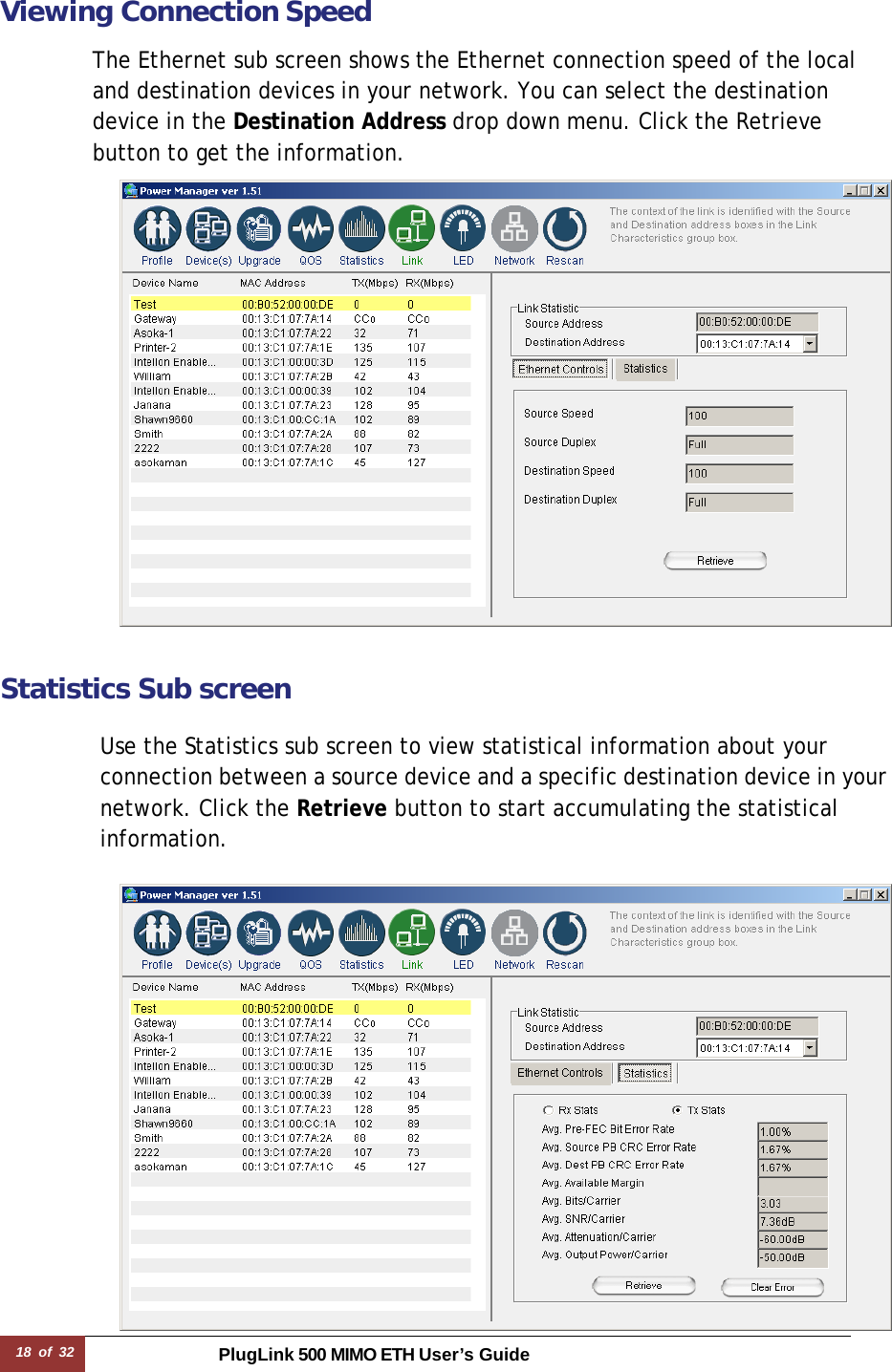 18 of 32 PlugLink 500 MIMO ETH User’s Guide Viewing Connection Speed  The Ethernet sub screen shows the Ethernet connection speed of the local and destination devices in your network. You can select the destination device in the Destination Address drop down menu. Click the Retrieve button to get the information.   Statistics Sub screen  Use the Statistics sub screen to view statistical information about your connection between a source device and a specific destination device in your network. Click the Retrieve button to start accumulating the statistical information.  