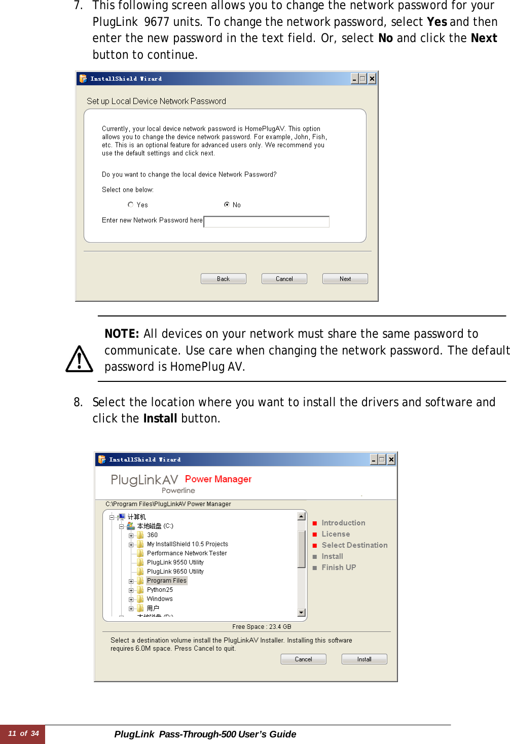 11 of 34 PlugLink  Pass-Through-500 User’s Guide  7. This following screen allows you to change the network password for your PlugLink  9677 units. To change the network password, select Yes and then enter the new password in the text field. Or, select No and click the Next button to continue.     NOTE: All devices on your network must share the same password to communicate. Use care when changing the network password. The default password is HomePlug AV.   8. Select the location where you want to install the drivers and software and click the Install button.    