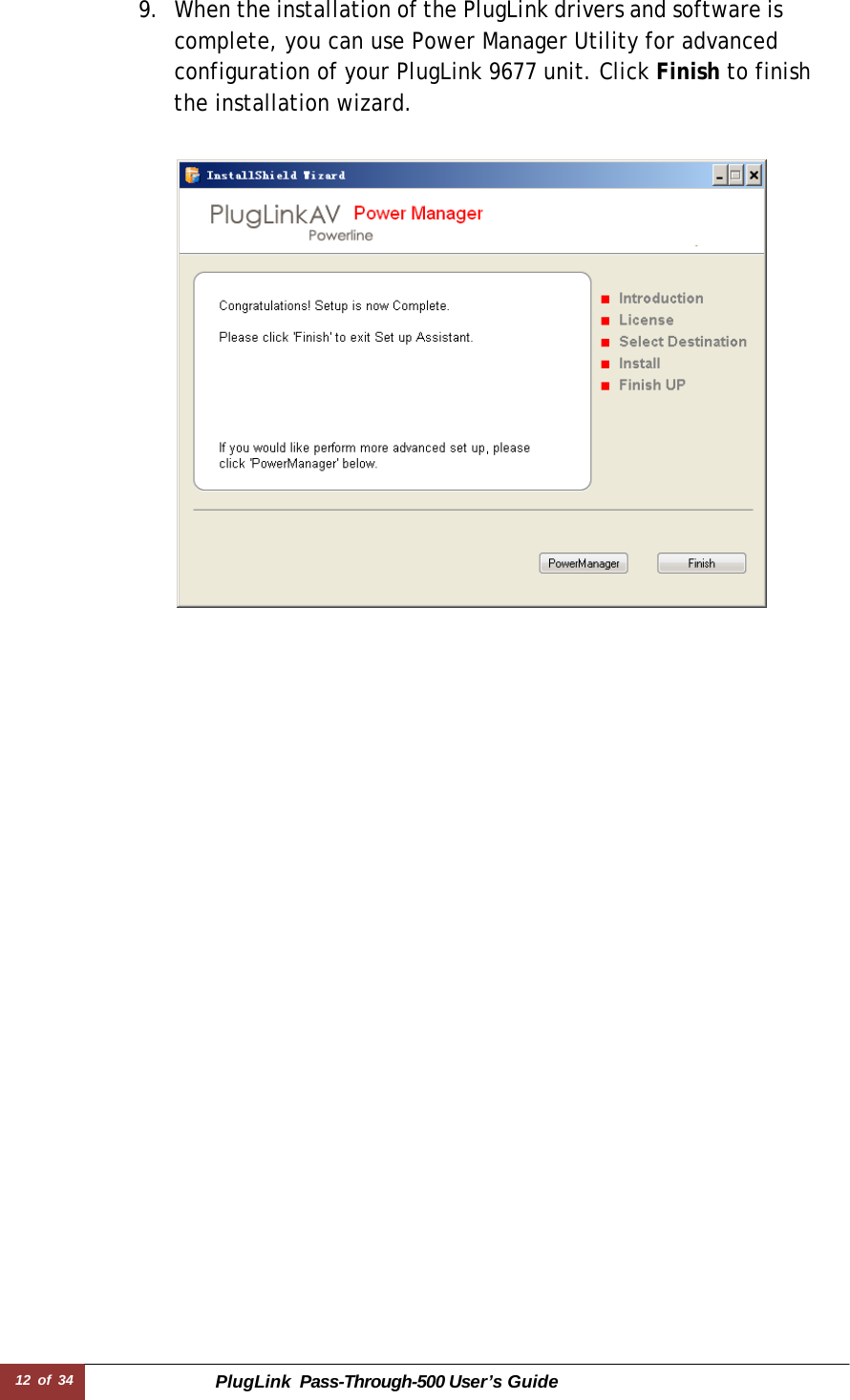 12 of 34 PlugLink  Pass-Through-500 User’s Guide  9. When the installation of the PlugLink drivers and software is complete, you can use Power Manager Utility for advanced configuration of your PlugLink 9677 unit. Click Finish to finish the installation wizard.    