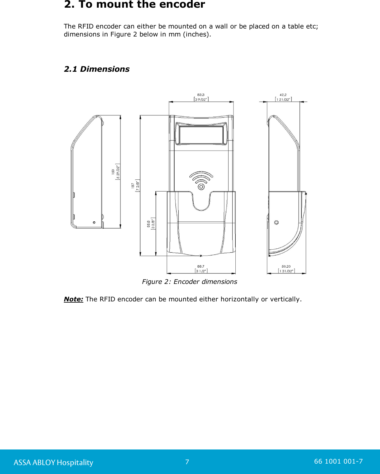 7ASSA ABLOY Hospitality 66 1001 001-72. To mount the encoderThe RFID encoder can either be mounted on a wall or be placed on a table etc;dimensions in Figure 2 below in mm (inches). 2.1 Dimensions Figure 2: Encoder dimensionsNote: The RFID encoder can be mounted either horizontally or vertically. 