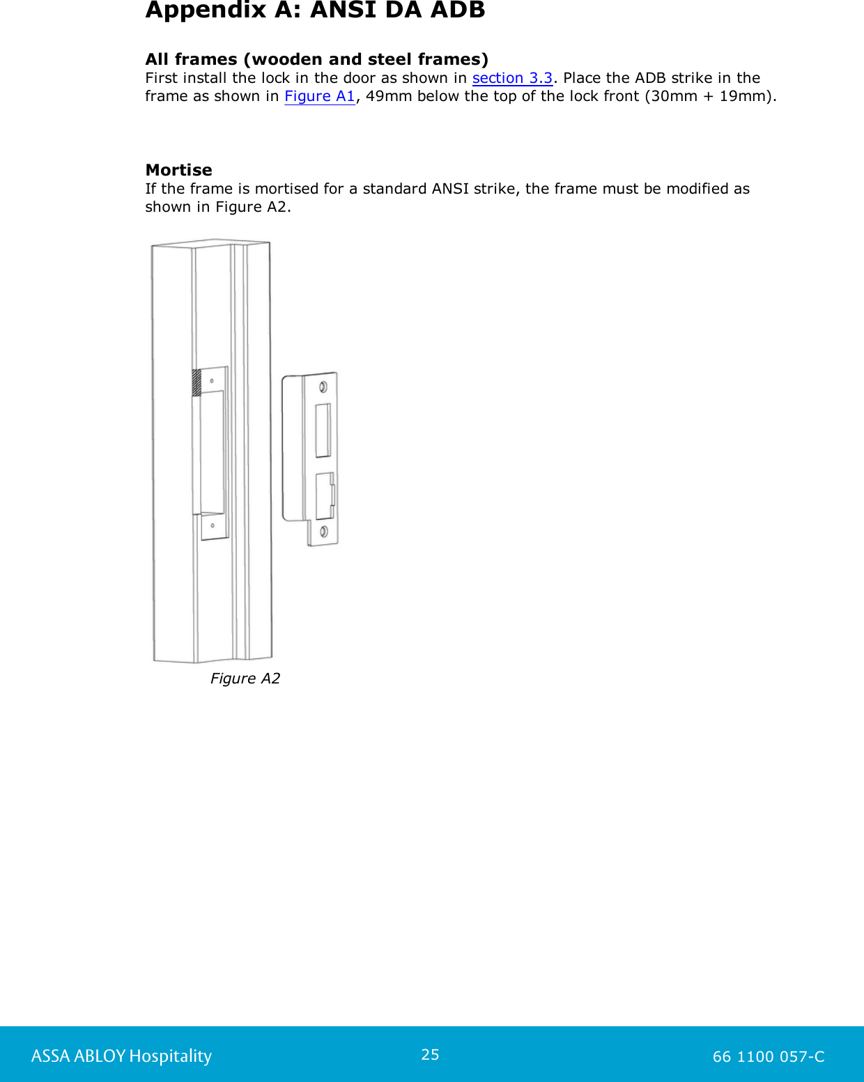 25ASSA ABLOY Hospitality 66 1100 057-CAppendix A: ANSI DA ADBAll frames (wooden and steel frames)First install the lock in the door as shown in section 3.3. Place the ADB strike in theframe as shown in Figure A1, 49mm below the top of the lock front (30mm + 19mm).MortiseIf the frame is mortised for a standard ANSI strike, the frame must be modified asshown in Figure A2.Figure A2