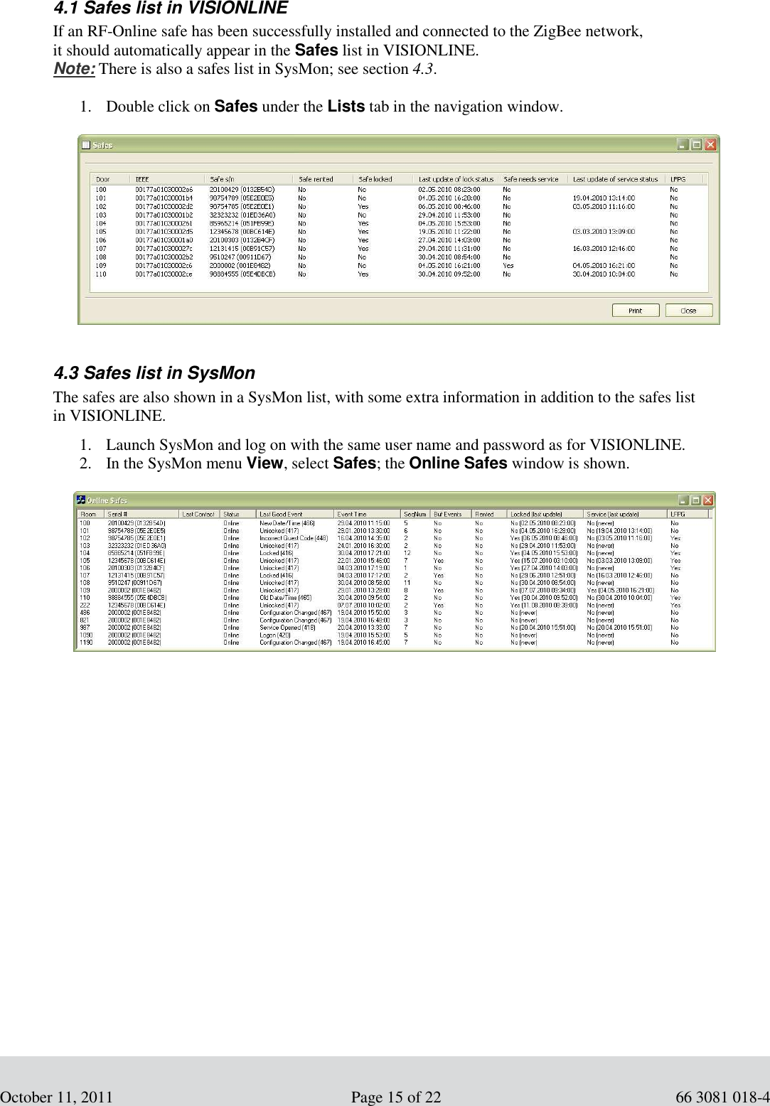         October 11, 2011                                                     Page 15 of 22                                             66 3081 018-4 4.1 Safes list in VISIONLINE If an RF-Online safe has been successfully installed and connected to the ZigBee network,  it should automatically appear in the Safes list in VISIONLINE. Note: There is also a safes list in SysMon; see section 4.3.   1. Double click on Safes under the Lists tab in the navigation window.             4.3 Safes list in SysMon The safes are also shown in a SysMon list, with some extra information in addition to the safes list  in VISIONLINE.   1. Launch SysMon and log on with the same user name and password as for VISIONLINE. 2. In the SysMon menu View, select Safes; the Online Safes window is shown.          