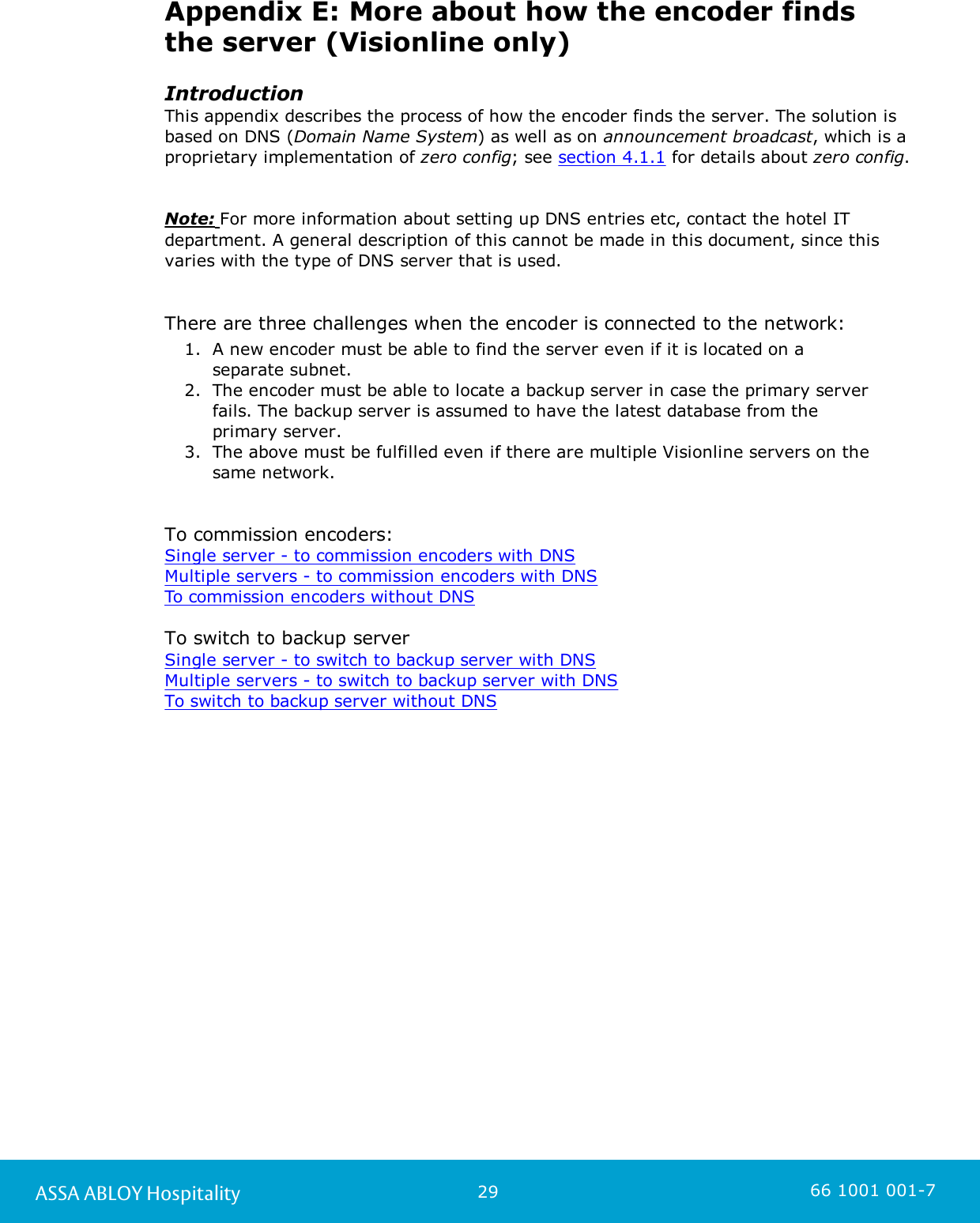 29ASSA ABLOY Hospitality 66 1001 001-7Appendix E: More about how the encoder findsthe server (Visionline only)IntroductionThis appendix describes the process of how the encoder finds the server. The solution isbased on DNS (Domain Name System) as well as on announcement broadcast, which is aproprietary implementation of zero config; see section 4.1.1 for details about zero config. Note: For more information about setting up DNS entries etc, contact the hotel ITdepartment. A general description of this cannot be made in this document, since this varies with the type of DNS server that is used.There are three challenges when the encoder is connected to the network:1. A new encoder must be able to find the server even if it is located on a separate subnet.2. The encoder must be able to locate a backup server in case the primary serverfails. The backup server is assumed to have the latest database from theprimary server.3. The above must be fulfilled even if there are multiple Visionline servers on thesame network.To commission encoders: Single server - to commission encoders with DNSMultiple servers - to commission encoders with DNSTo commission encoders without DNS  To switch to backup serverSingle server - to switch to backup server with DNSMultiple servers - to switch to backup server with DNSTo switch to backup server without DNS