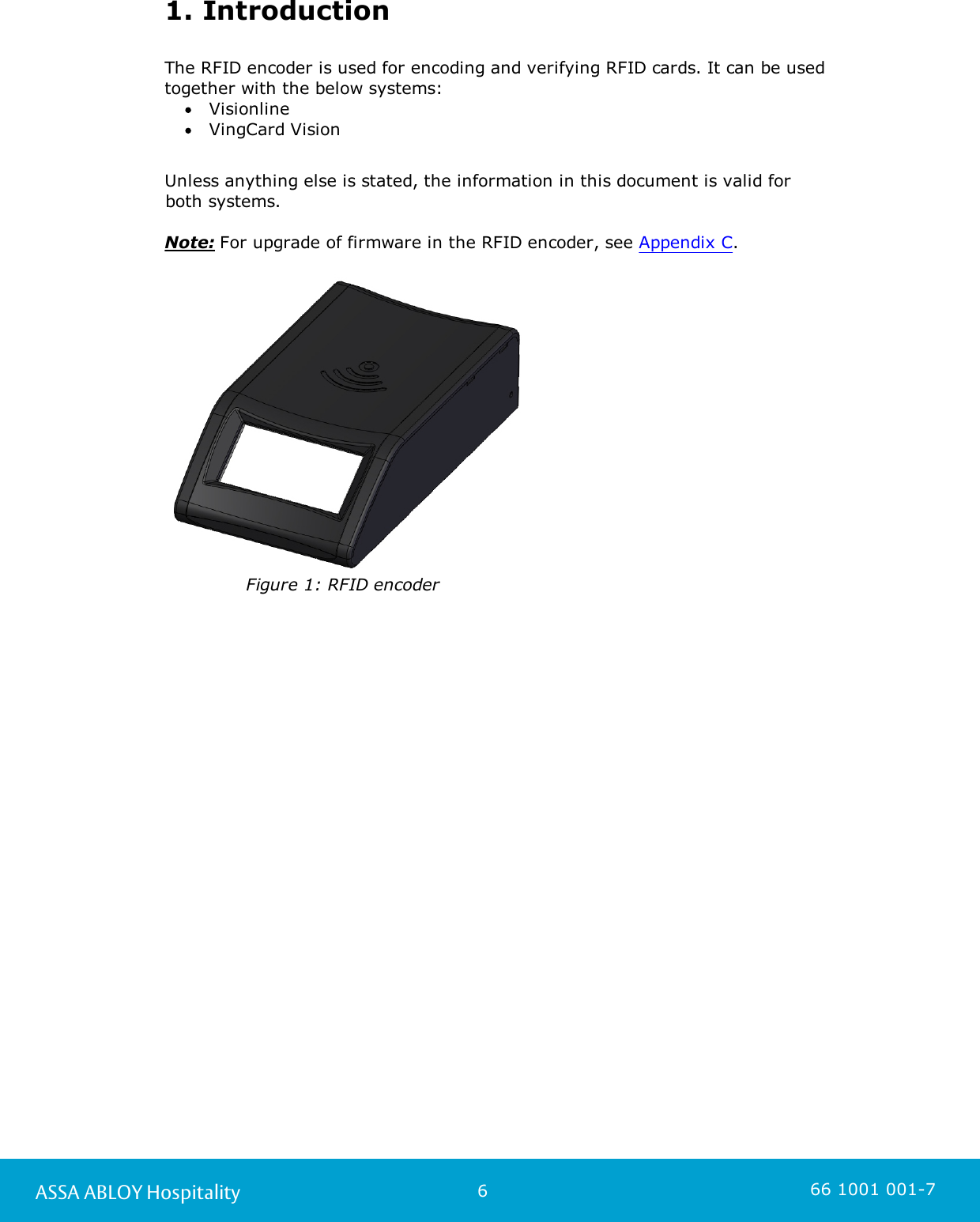 6ASSA ABLOY Hospitality 66 1001 001-71. IntroductionThe RFID encoder is used for encoding and verifying RFID cards. It can be usedtogether with the below systems:VisionlineVingCard VisionUnless anything else is stated, the information in this document is valid for both systems. Note: For upgrade of firmware in the RFID encoder, see Appendix C. Figure 1: RFID encoder