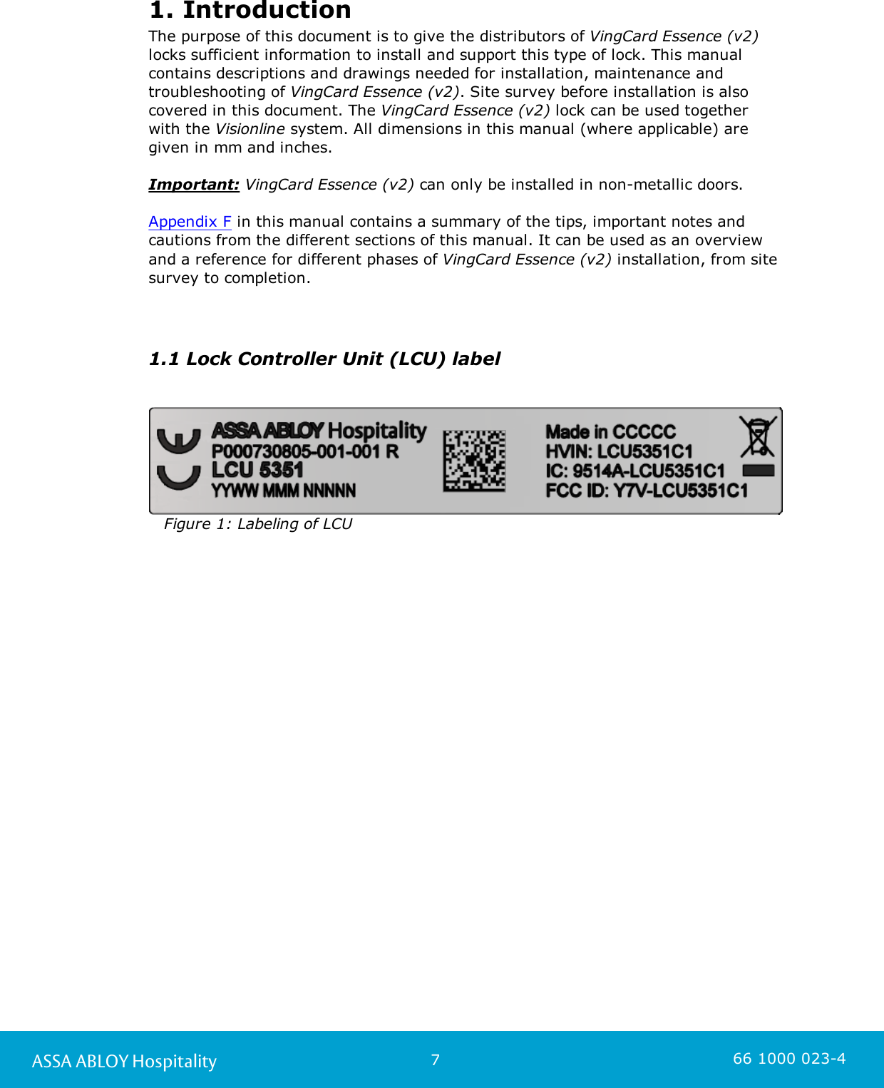 7ASSA ABLOY Hospitality 66 1000 023-41. IntroductionThe purpose of this document is to give the distributors of VingCard Essence (v2)locks sufficient information to install and support this type of lock. This manualcontains descriptions and drawings needed for installation, maintenance andtroubleshooting of VingCard Essence (v2). Site survey before installation is alsocovered in this document. The VingCard Essence (v2) lock can be used together with the Visionline system. All dimensions in this manual (where applicable) are given in mm and inches.Important: VingCard Essence (v2) can only be installed in non-metallic doors. Appendix F in this manual contains a summary of the tips, important notes andcautions from the different sections of this manual. It can be used as an overview and a reference for different phases of VingCard Essence (v2) installation, from sitesurvey to completion.1.1 Lock Controller Unit (LCU) label       Figure 1: Labeling of LCU 
