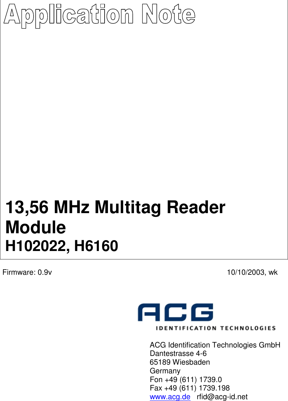                                 Firmware: 0.9v  10/10/2003, wk                  ACG Identification Technologies GmbH       Dantestrasse 4-6       65189 Wiesbaden        Germany       Fon +49 (611) 1739.0       Fax +49 (611) 1739.198       www.acg.de   rfid@acg-id.net  13,56 MHz Multitag Reader Module H102022, H6160 