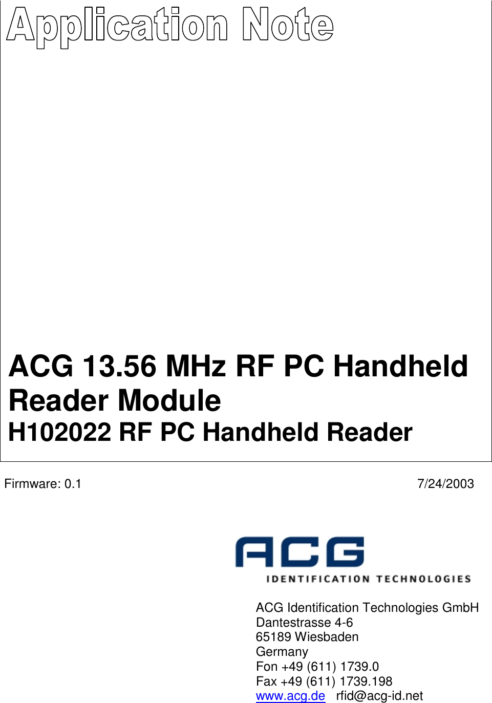                                 Firmware: 0.1  7/24/2003                  ACG Identification Technologies GmbH       Dantestrasse 4-6       65189 Wiesbaden        Germany       Fon +49 (611) 1739.0       Fax +49 (611) 1739.198       www.acg.de   rfid@acg-id.net  ACG 13.56 MHz RF PC Handheld Reader Module H102022 RF PC Handheld Reader 