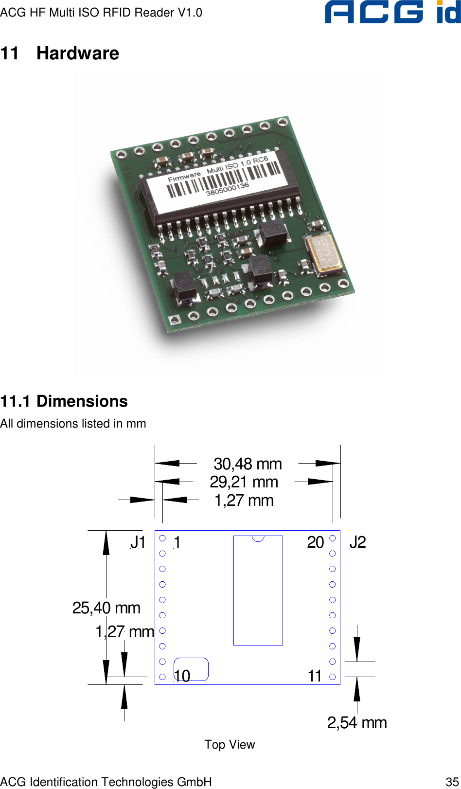 ACG HF Multi ISO RFID Reader V1.0 ACG Identification Technologies GmbH  35 11  Hardware  11.1 Dimensions All dimensions listed in mm 110 1120J1 J22,54 mm1,27 mm29,21 mm30,48 mm1,27 mm25,40 mm Top View 