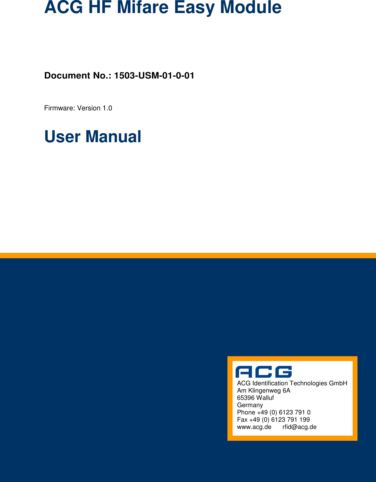 Document Nr.: QSI-040902-OM-1-a-UserManual Dual ISO Module, V2.0             ACG Identification Technologies GmbH Am Klingenweg 6A 65396 Walluf Germany Phone +49 (0) 6123 791 0 Fax +49 (0) 6123 791 199 www.acg.de   rfid@acg.de ACG HF Mifare Easy Module Document No.: 1503-USM-01-0-01 Firmware: Version 1.0 User Manual  