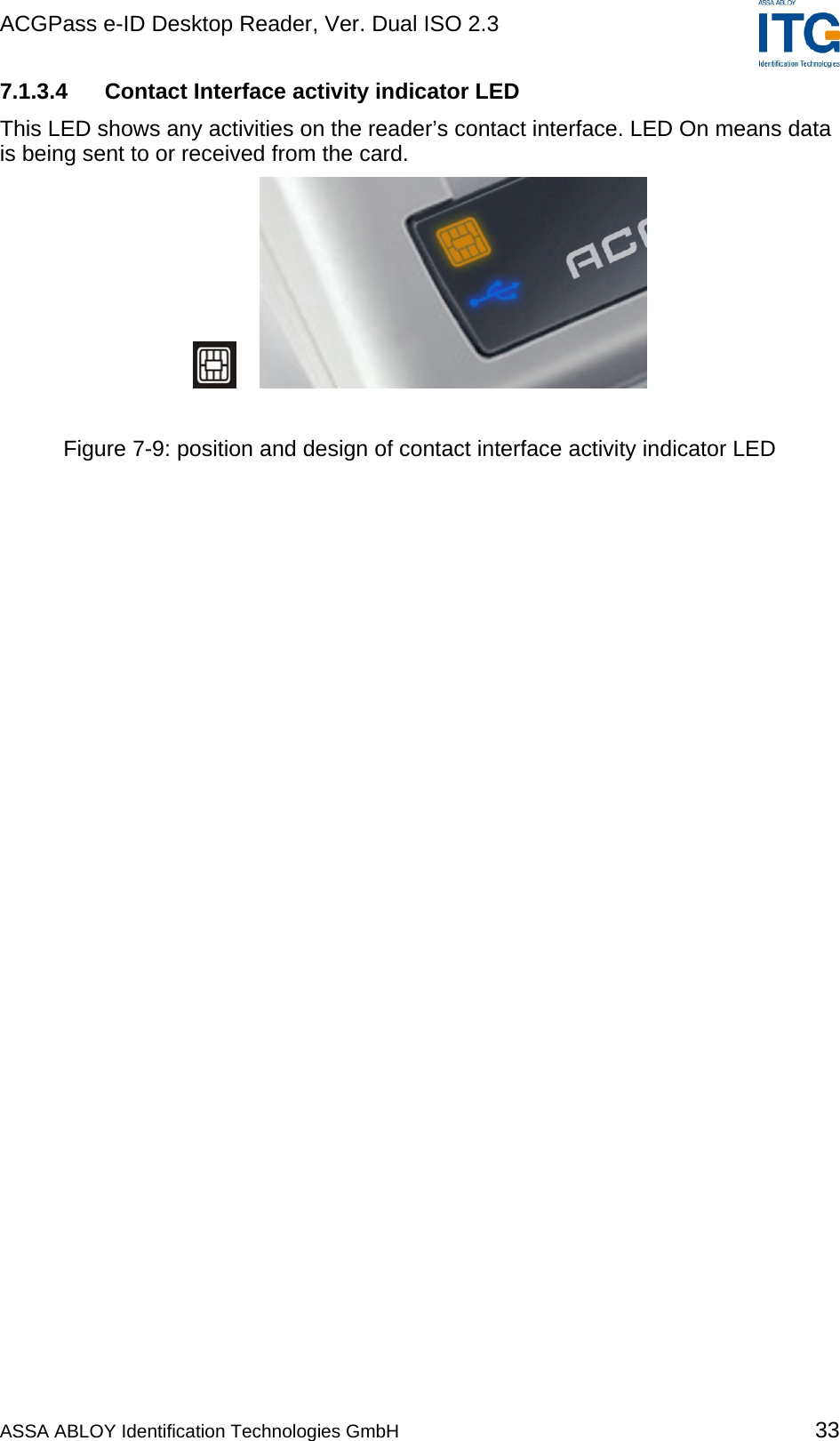 ACGPass e-ID Desktop Reader, Ver. Dual ISO 2.3    7.1.3.4 Contact Interface activity indicator LED This LED shows any activities on the reader’s contact interface. LED On means data is being sent to or received from the card.     Figure 7-9: position and design of contact interface activity indicator LED  ASSA ABLOY Identification Technologies GmbH 33 