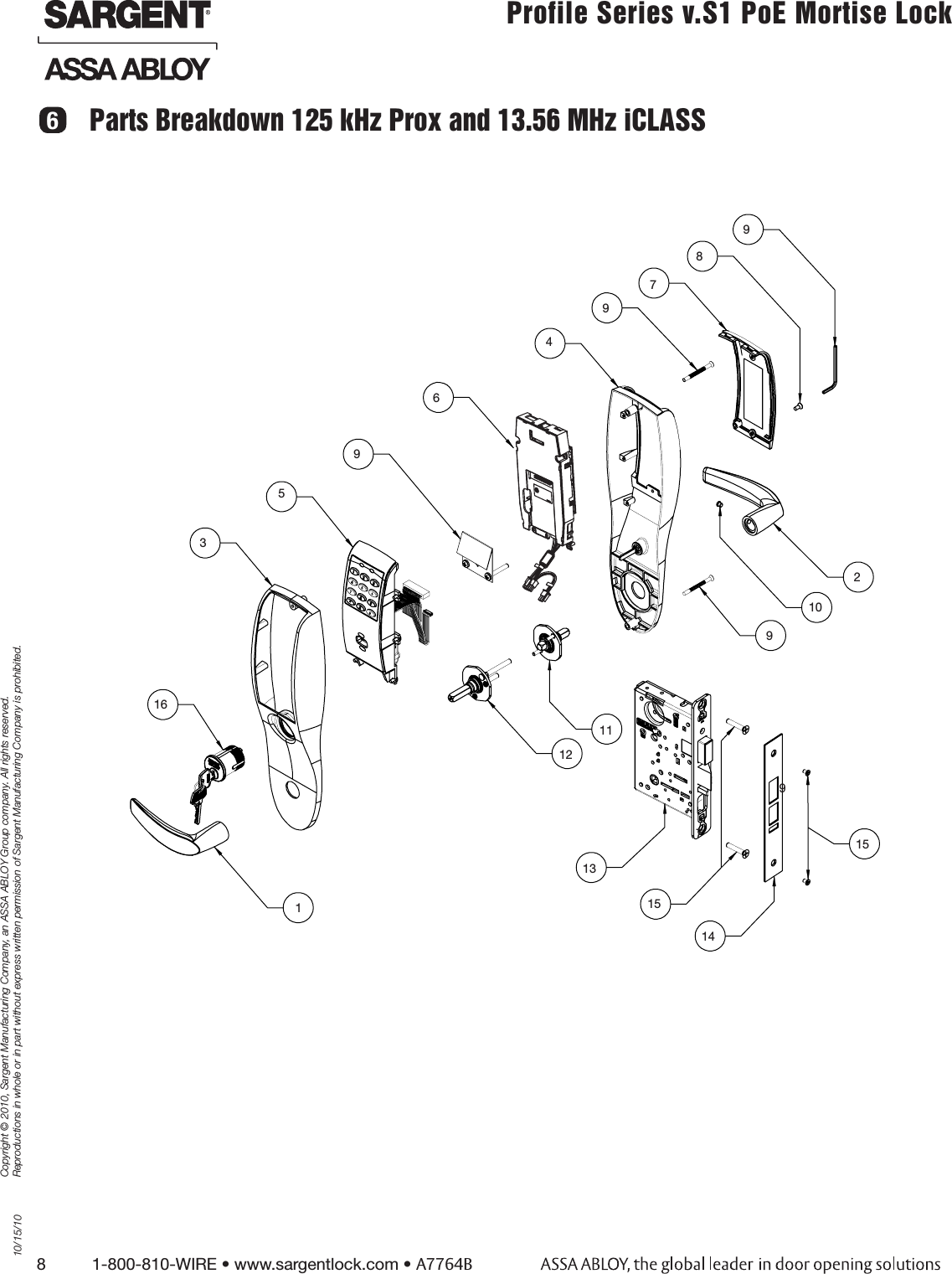 8          1-800-810-WIRE • www.sargentlock.com • A7764BCopyright © 2010, Sargent Manufacturing Company, an ASSA ABLOY Group company. All rights reserved. Reproductions in whole or in part without express written permission of Sargent Manufacturing Company is prohibited.10/15/10Profile Series v.S1 PoE Mortise Lock  6Parts Breakdown 125 kHz Prox and 13.56 MHz iCLASS574899916379210911211131514156