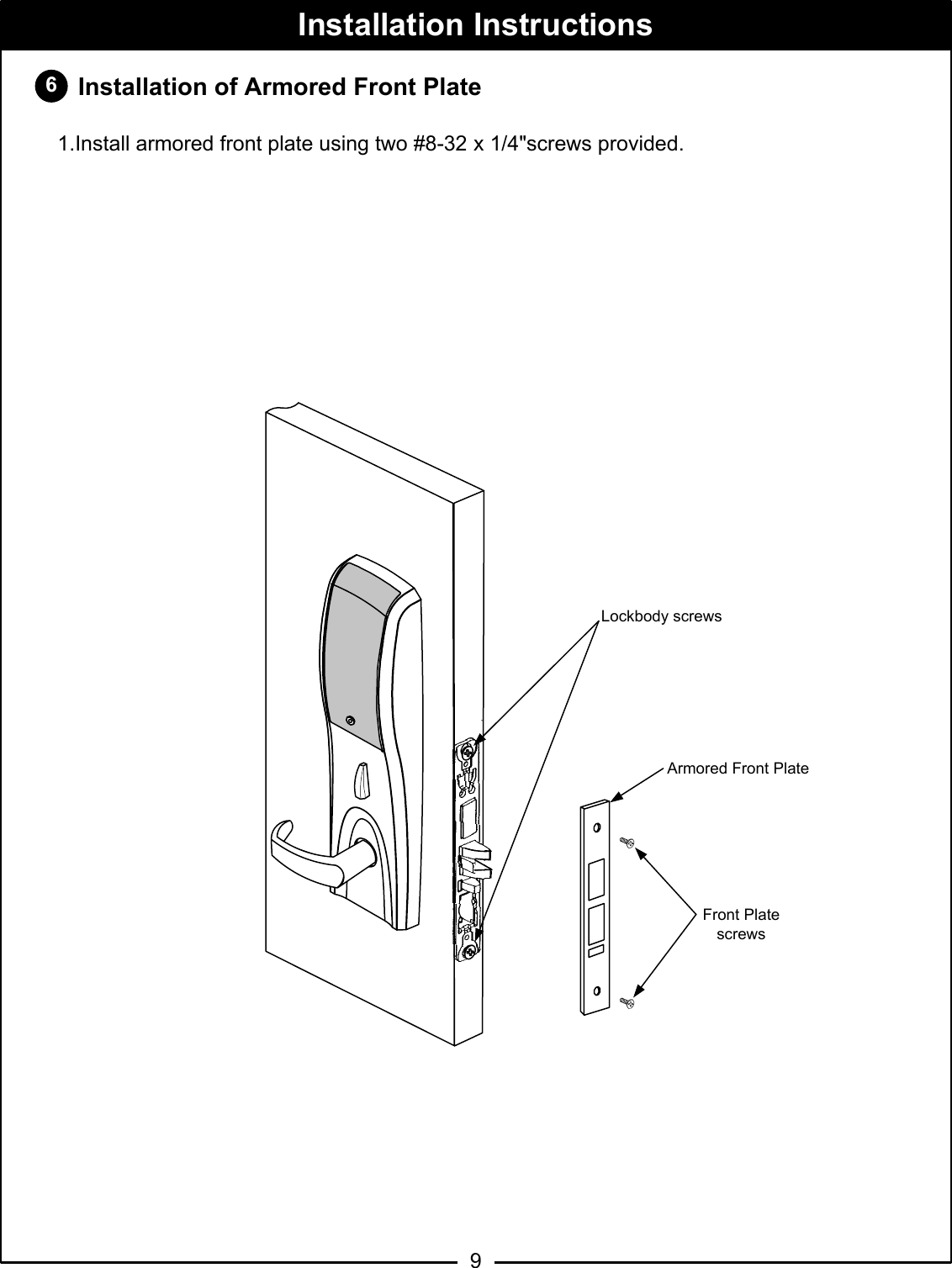 6Installation Instructions9   Installation of Armored Front Plate1.Install armored front plate using two #8-32 x 1/4&quot;screws provided.Lockbody screwsFront PlatescrewsArmored Front Plate