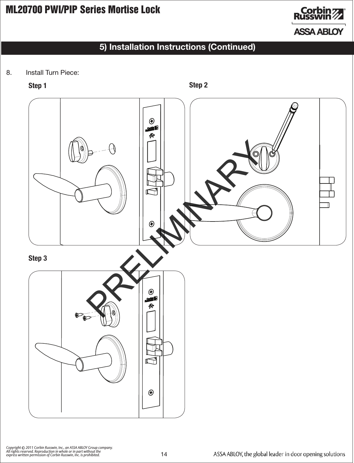 ML20700 PWI/PIP Series Mortise Lock14Copyright © 2011 Corbin Russwin, Inc., an ASSA ABLOY Group company. All rights reserved. Reproduction in whole or in part without the express written permission of Corbin Russwin, Inc. is prohibited.Step 18.   Install Turn Piece:5) Installation Instructions (Continued)Step 2Step 3PRELIMINARY