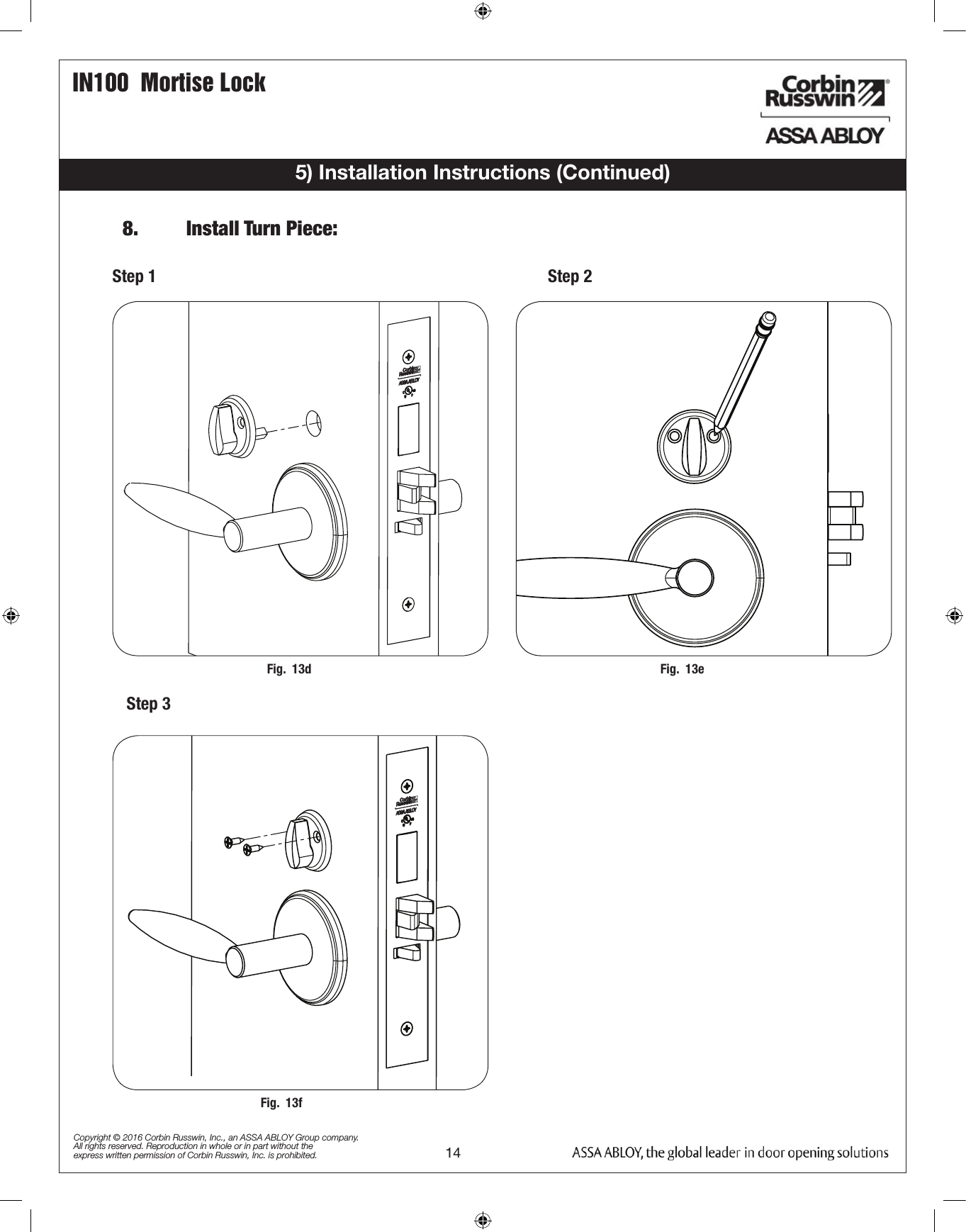 IN100  Mortise Lock14Copyright © 2016 Corbin Russwin, Inc., an ASSA ABLOY Group company. All rights reserved. Reproduction in whole or in part without the express written permission of Corbin Russwin, Inc. is prohibited.5) Installation Instructions (Continued)Step 18.   Install Turn Piece:Step 2Step 3Fig.  13d Fig.  13eFig.  13f