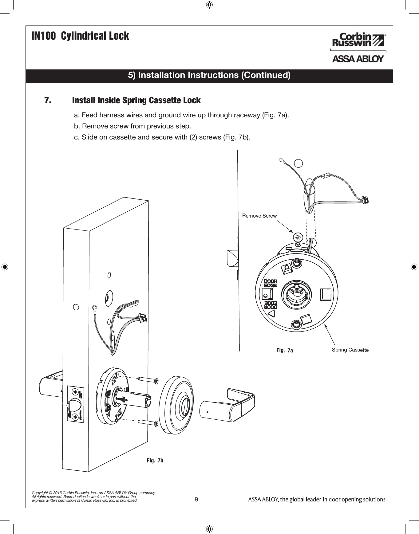 IN100  Cylindrical Lock9Copyright © 2016 Corbin Russwin, Inc., an ASSA ABLOY Group company. All rights reserved. Reproduction in whole or in part without the express written permission of Corbin Russwin, Inc. is prohibited.7.         Install Inside Spring Cassette Lock5) Installation Instructions (Continued)a. Feed harness wires and ground wire up through raceway (Fig. 7a).b. Remove screw from previous step.c. Slide on cassette and secure with (2) screws (Fig. 7b).Fig.  7a Spring CassetteRemove ScrewFig.  7b