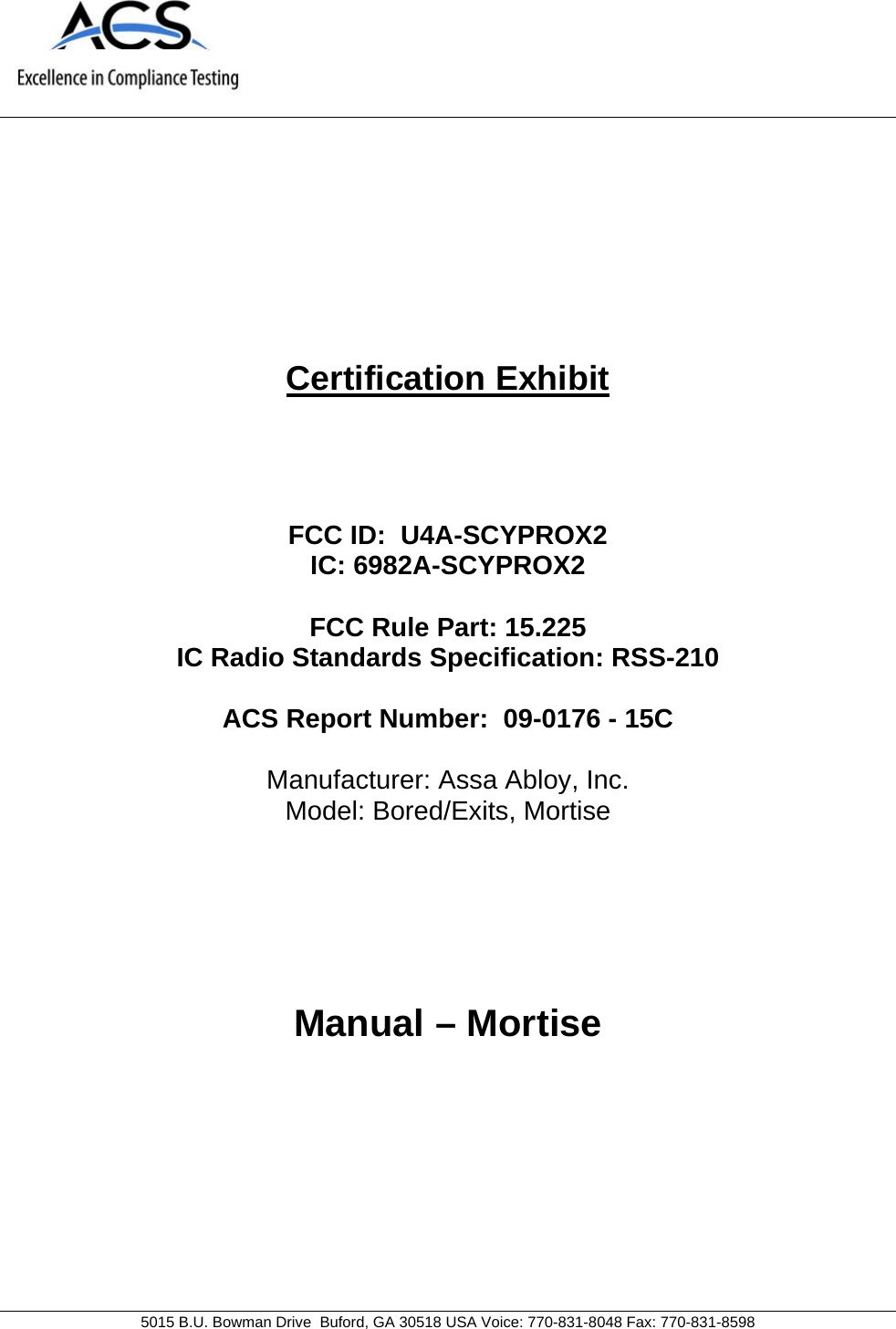     5015 B.U. Bowman Drive  Buford, GA 30518 USA Voice: 770-831-8048 Fax: 770-831-8598   Certification Exhibit     FCC ID:  U4A-SCYPROX2 IC: 6982A-SCYPROX2  FCC Rule Part: 15.225 IC Radio Standards Specification: RSS-210  ACS Report Number:  09-0176 - 15C   Manufacturer: Assa Abloy, Inc. Model: Bored/Exits, Mortise     Manual – Mortise  