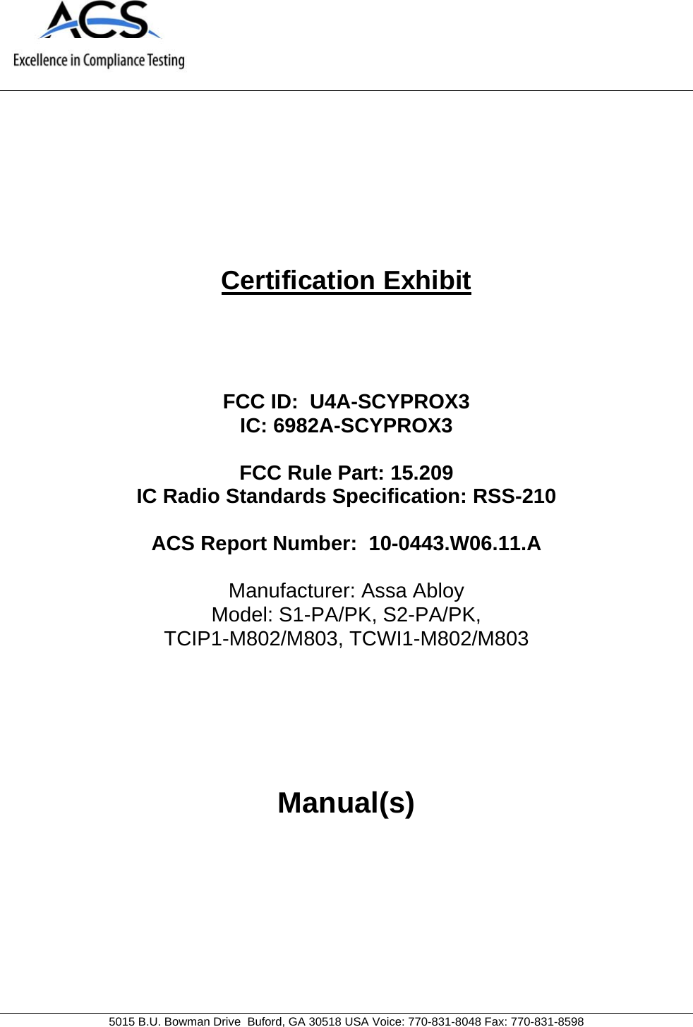    5015 B.U. Bowman Drive  Buford, GA 30518 USA Voice: 770-831-8048 Fax: 770-831-8598   Certification Exhibit     FCC ID:  U4A-SCYPROX3 IC: 6982A-SCYPROX3  FCC Rule Part: 15.209 IC Radio Standards Specification: RSS-210  ACS Report Number:  10-0443.W06.11.A   Manufacturer: Assa Abloy Model: S1-PA/PK, S2-PA/PK,                                                   TCIP1-M802/M803, TCWI1-M802/M803     Manual(s)  