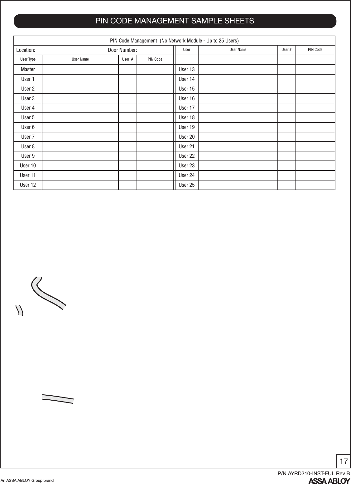 17An ASSA ABLOY Group brandP/N AYRD210-INST-FUL Rev BPIN CODE MANAGEMENT SAMPLE SHEETSPIN Code Management  (No Network Module - Up to 25 Users)Location:                                                        Door Number:  User User Name User # PIN CodeUser Type User Name User  # PIN CodeMaster User 13User 1  User 14User 2 User 15User 3 User 16User 4 User 17User 5 User 18User 6 User 19User 7 User 20User 8 User 21User 9 User 22User 10 User 23User 11 User 24User 12 User 25