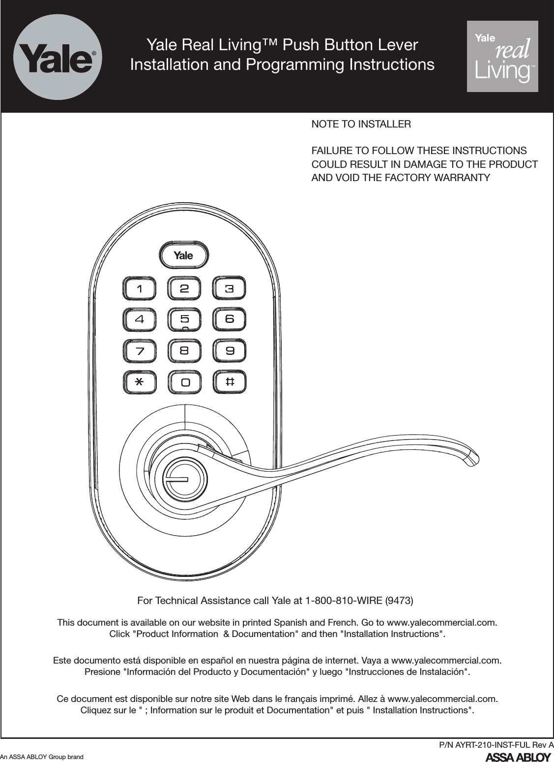 For Technical Assistance call Yale at 1-800-810-WIRE (9473)NOTE TO INSTALLERFAILURE TO FOLLOW THESE INSTRUCTIONSCOULD RESULT IN DAMAGE TO THE PRODUCTAND VOID THE FACTORY WARRANTYAn ASSA ABLOY Group brandP/N AYRT-210-INST-FUL Rev AThis document is available on our website in printed Spanish and French. Go to www.yalecommercial.com.  Click &quot;Product Information  &amp; Documentation&quot; and then &quot;Installation Instructions&quot;.Este documento está disponible en español en nuestra página de internet. Vaya a www.yalecommercial.com.  Presione &quot;Información del Producto y Documentación&quot; y luego &quot;Instrucciones de Instalación&quot;.Ce document est disponible sur notre site Web dans le français imprimé. Allez à www.yalecommercial.com. Cliquez sur le &quot; ; Information sur le produit et Documentation&quot; et puis &quot; Installation Instructions&quot;.Yale Real Living™ Push Button LeverInstallation and Programming Instructions