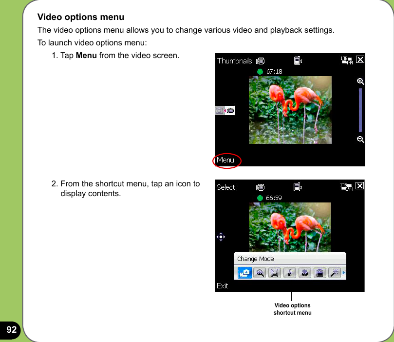 92Video options menuThe video options menu allows you to change various video and playback settings.To launch video options menu:1. Tap Menu from the video screen.2. From the shortcut menu, tap an icon to display contents.Video options  shortcut menu